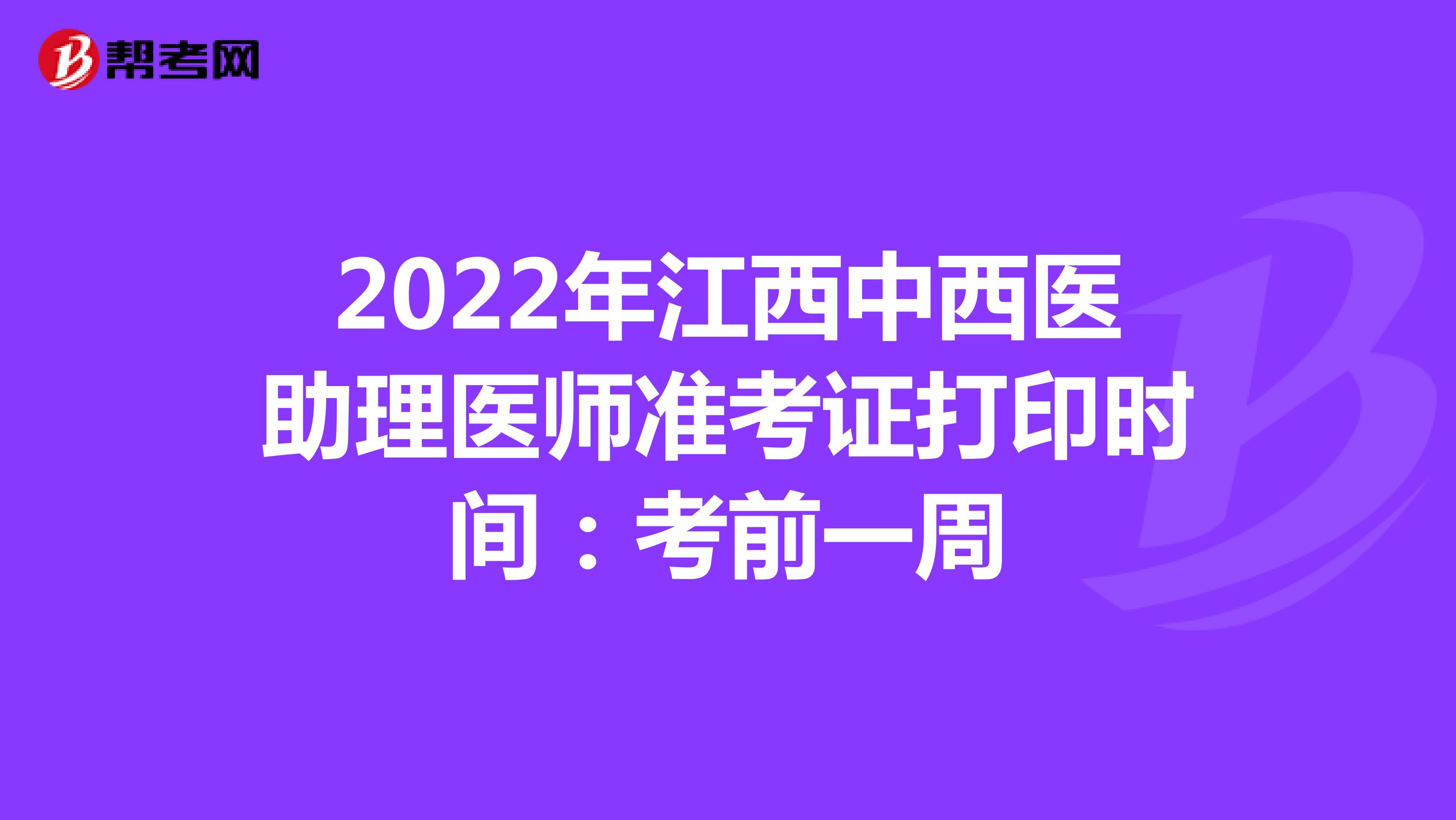 2022年江西中西医助理医师准考证打印时间：考前一周