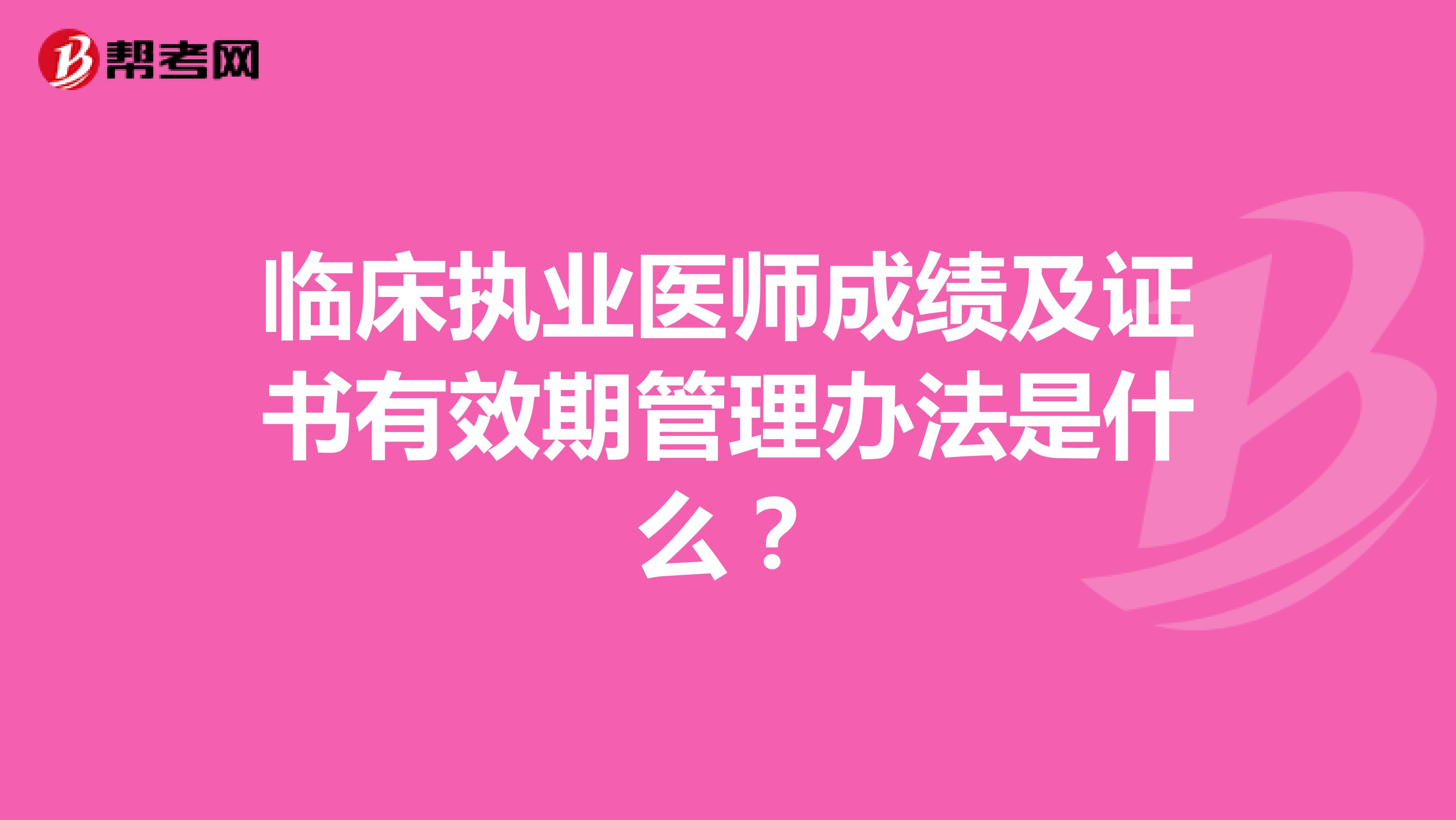 临床执业医师成绩及证书有效期管理办法是什么？