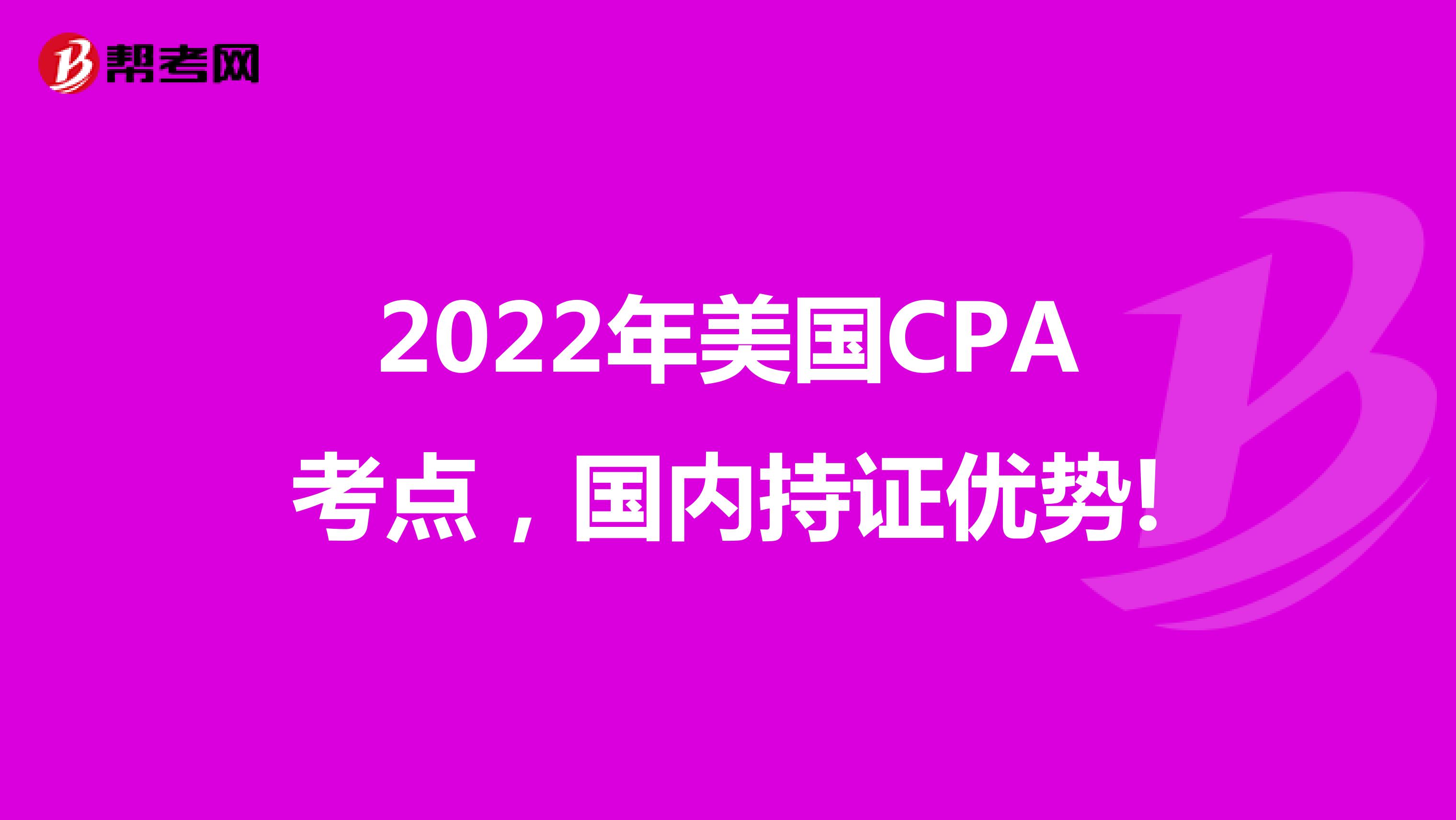 2022年美国CPA考点，国内持证优势!