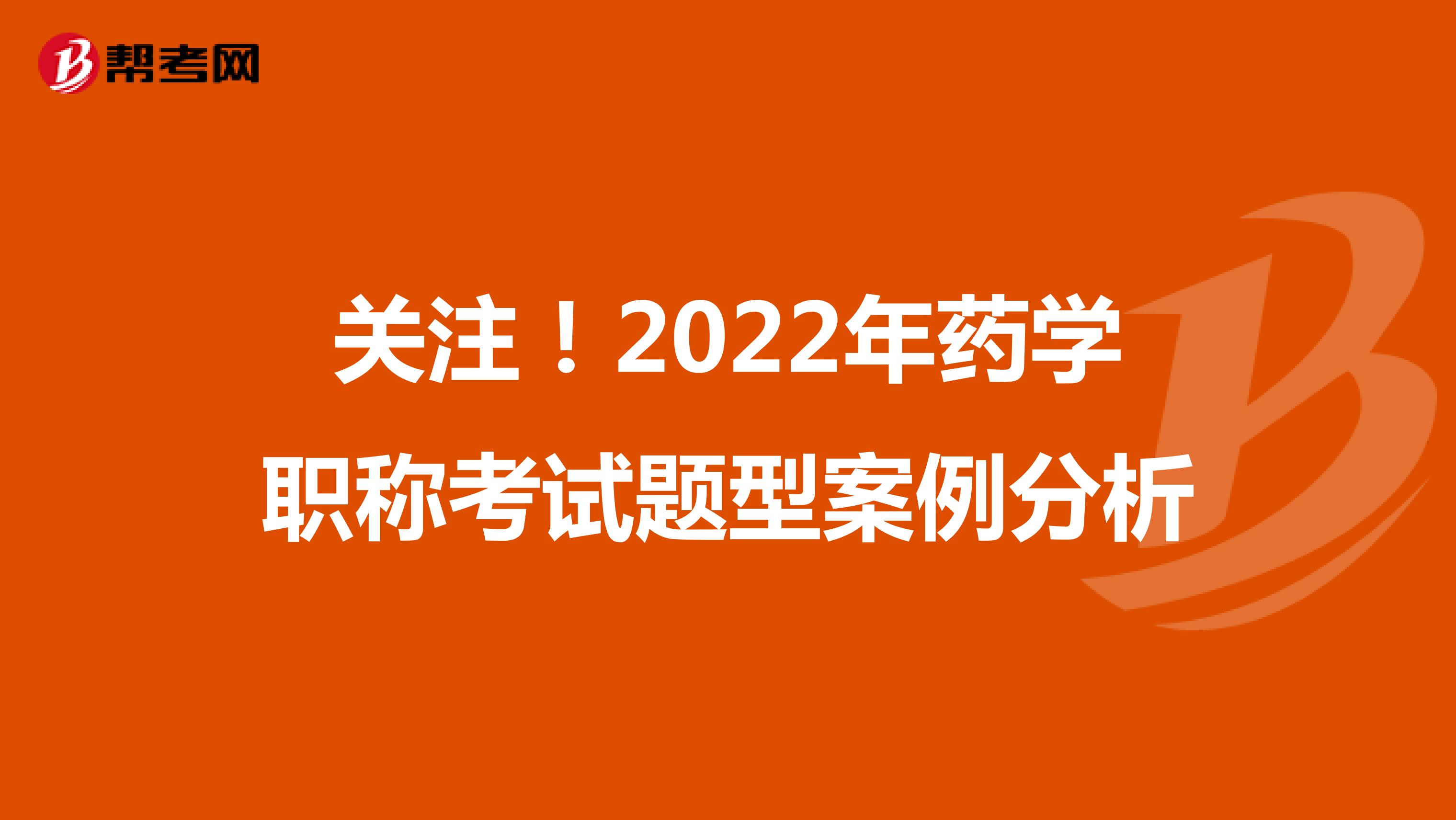 关注！2022年药学职称考试题型案例分析