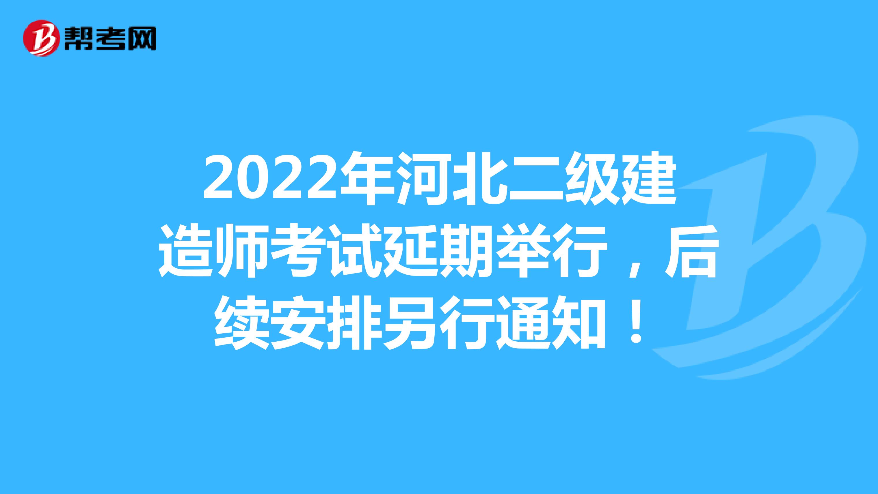 2022年河北二级建造师考试延期举行，后续安排另行通知！