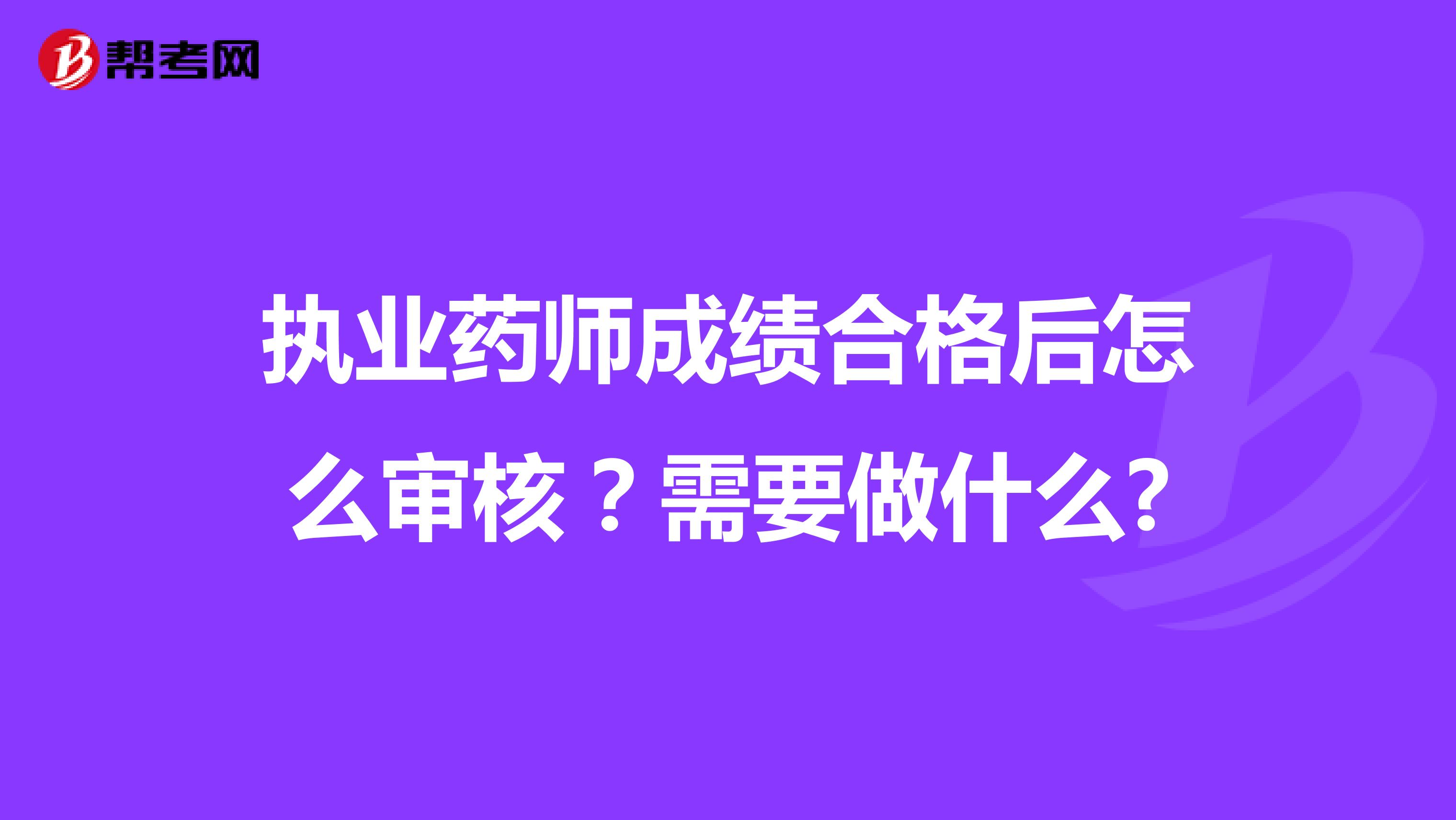 执业药师成绩合格后怎么审核？需要做什么?