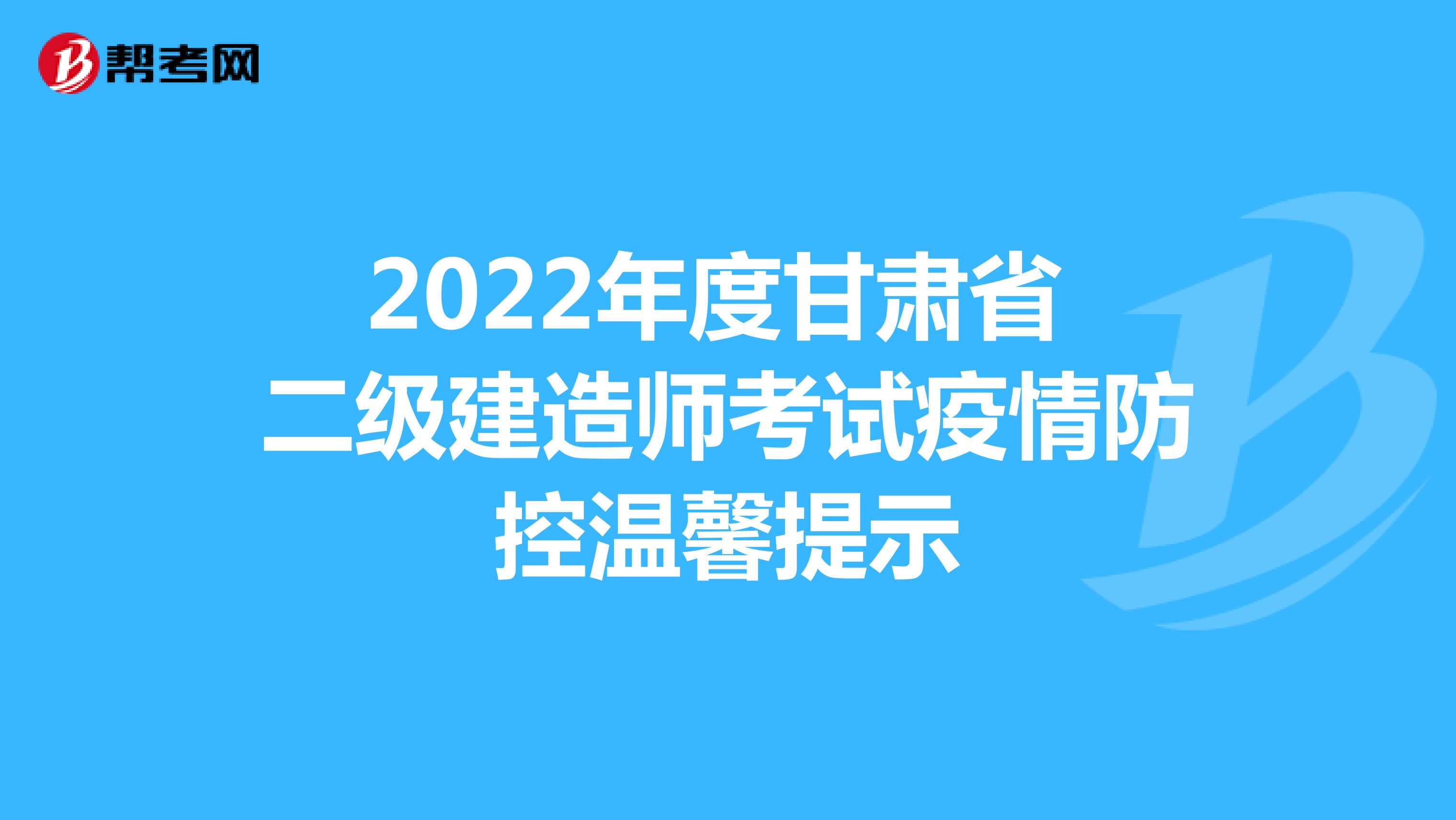 2022年度甘肃省二级建造师考试疫情防控温馨提示