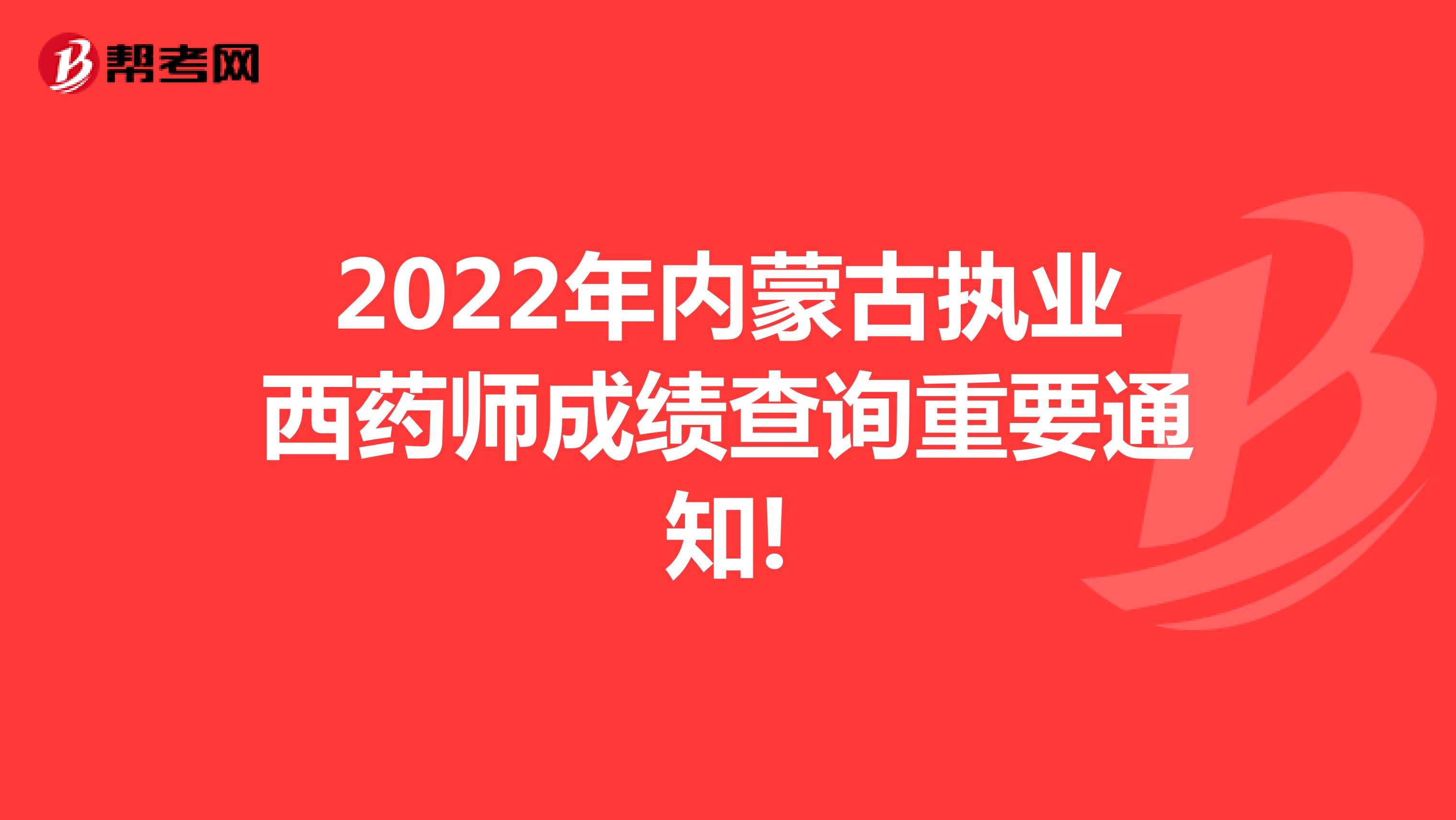 2022年内蒙古执业西药师成绩查询重要通知!
