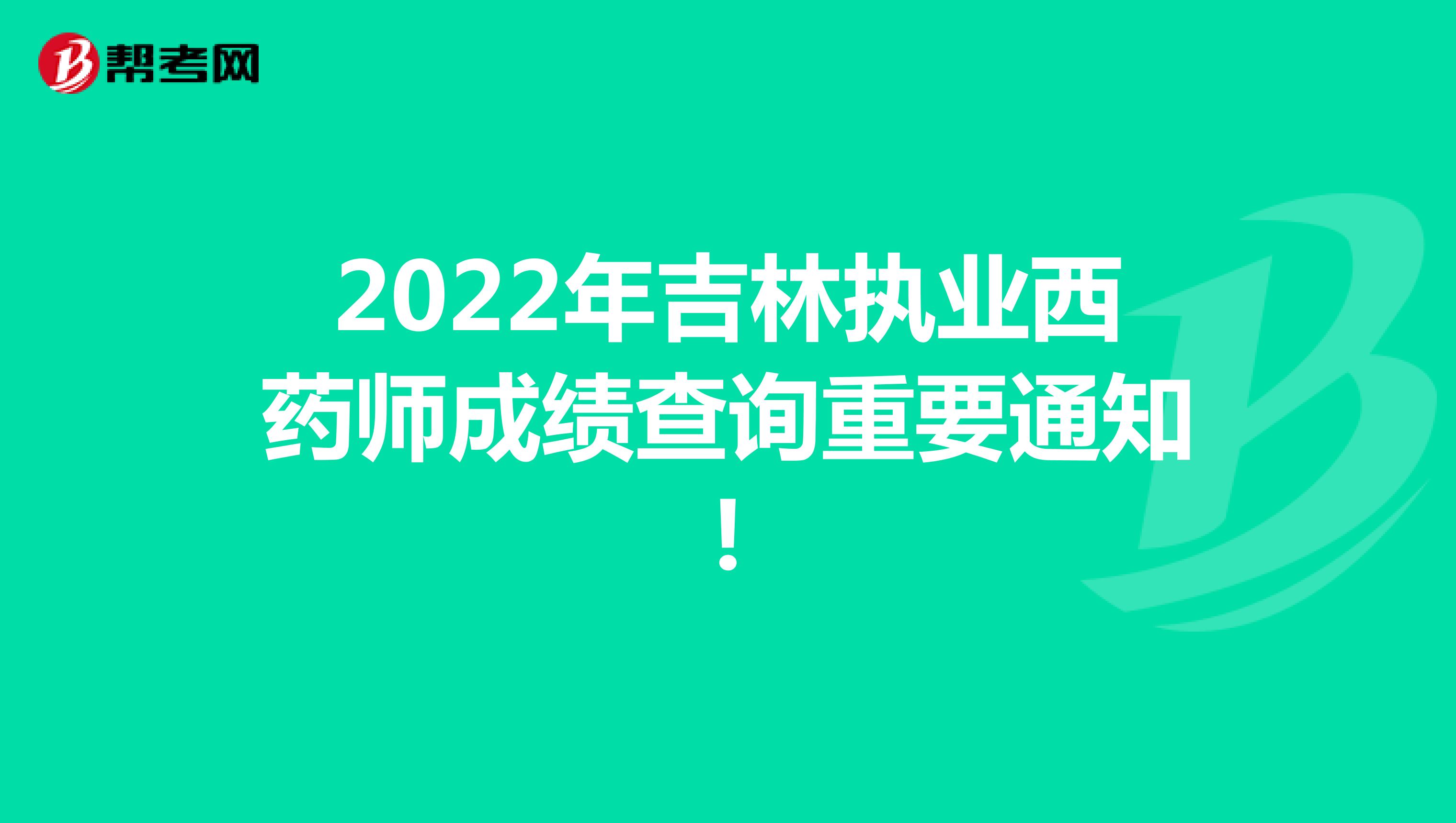 2022年吉林执业西药师成绩查询重要通知!
