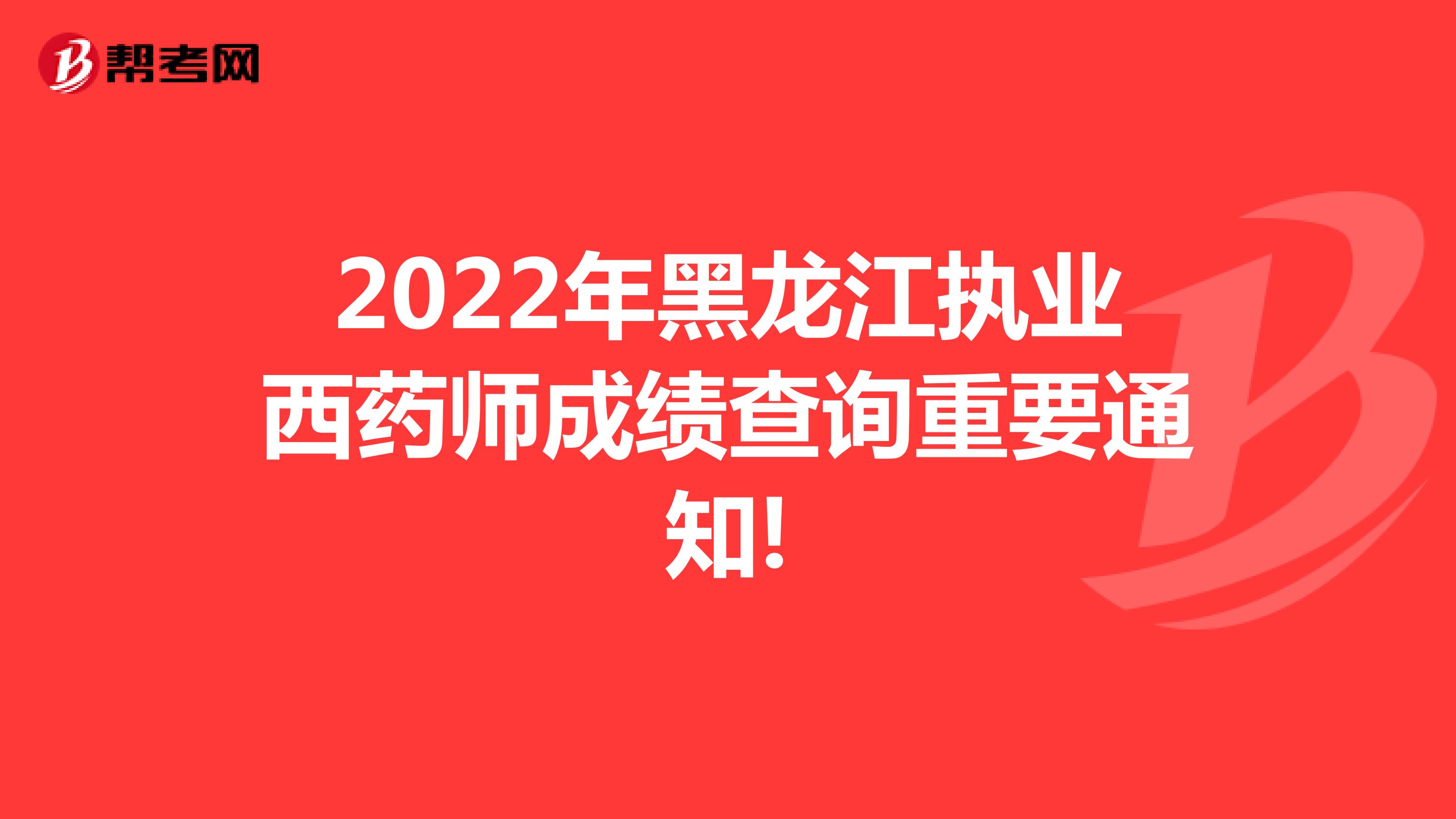 2022年黑龙江执业西药师成绩查询重要通知!