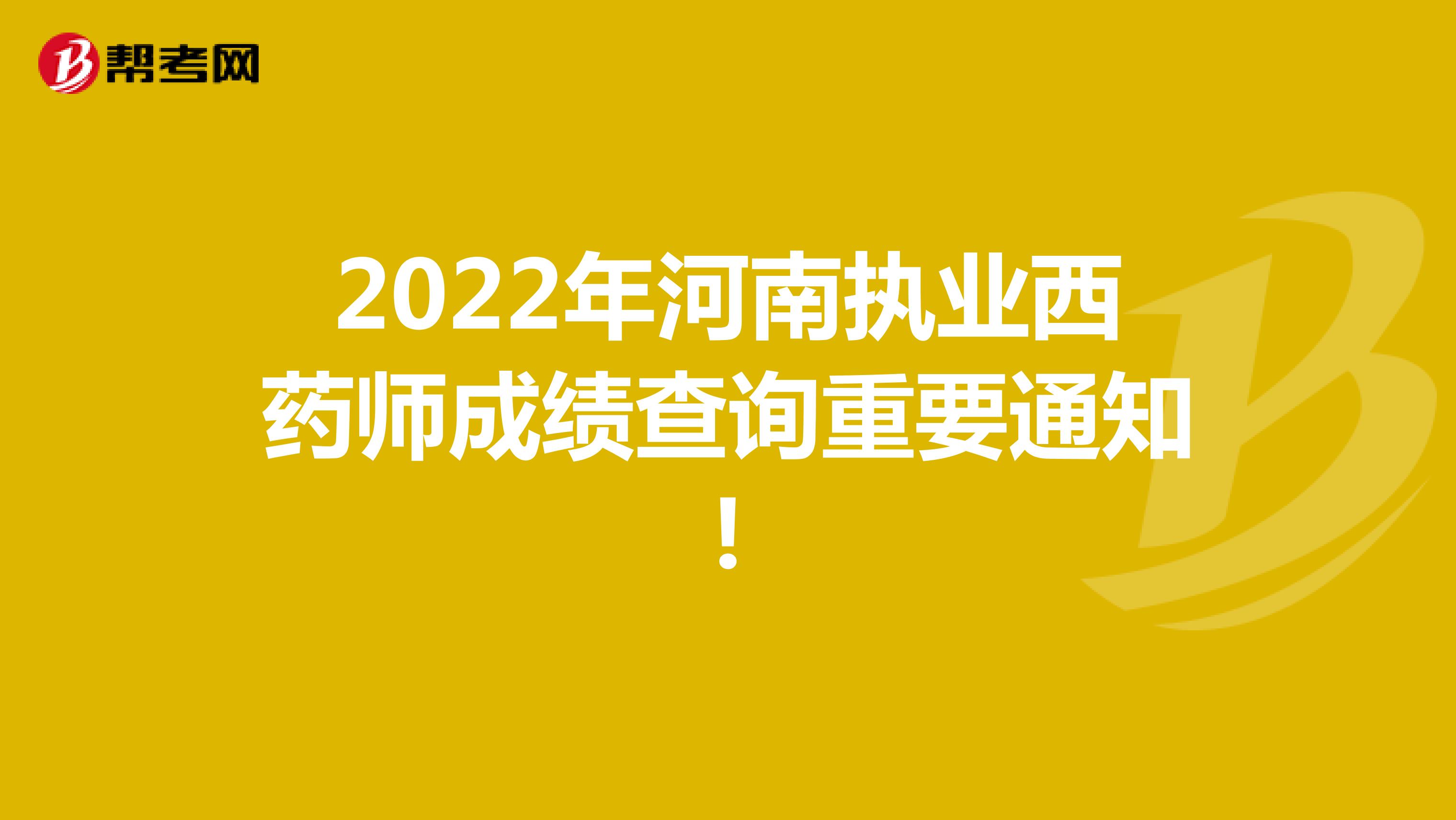 2022年河南执业西药师成绩查询重要通知!