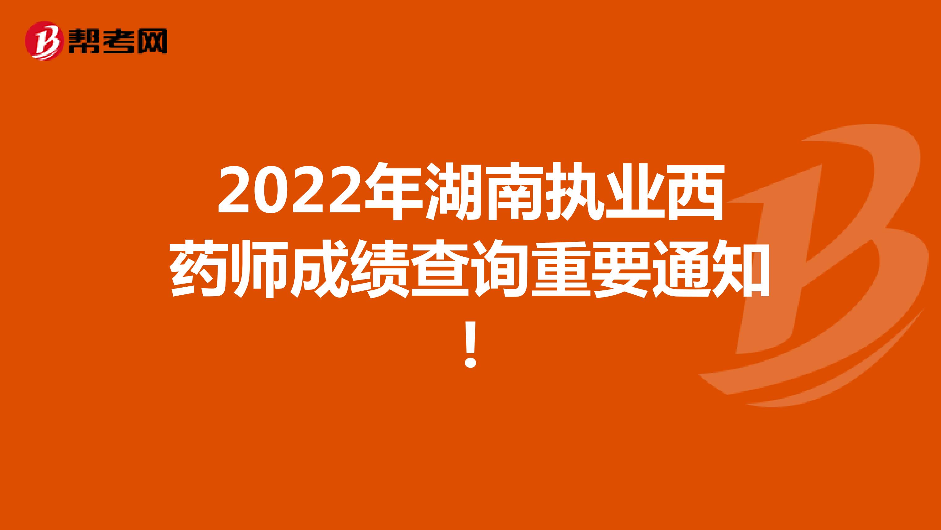 2022年湖南执业西药师成绩查询重要通知!