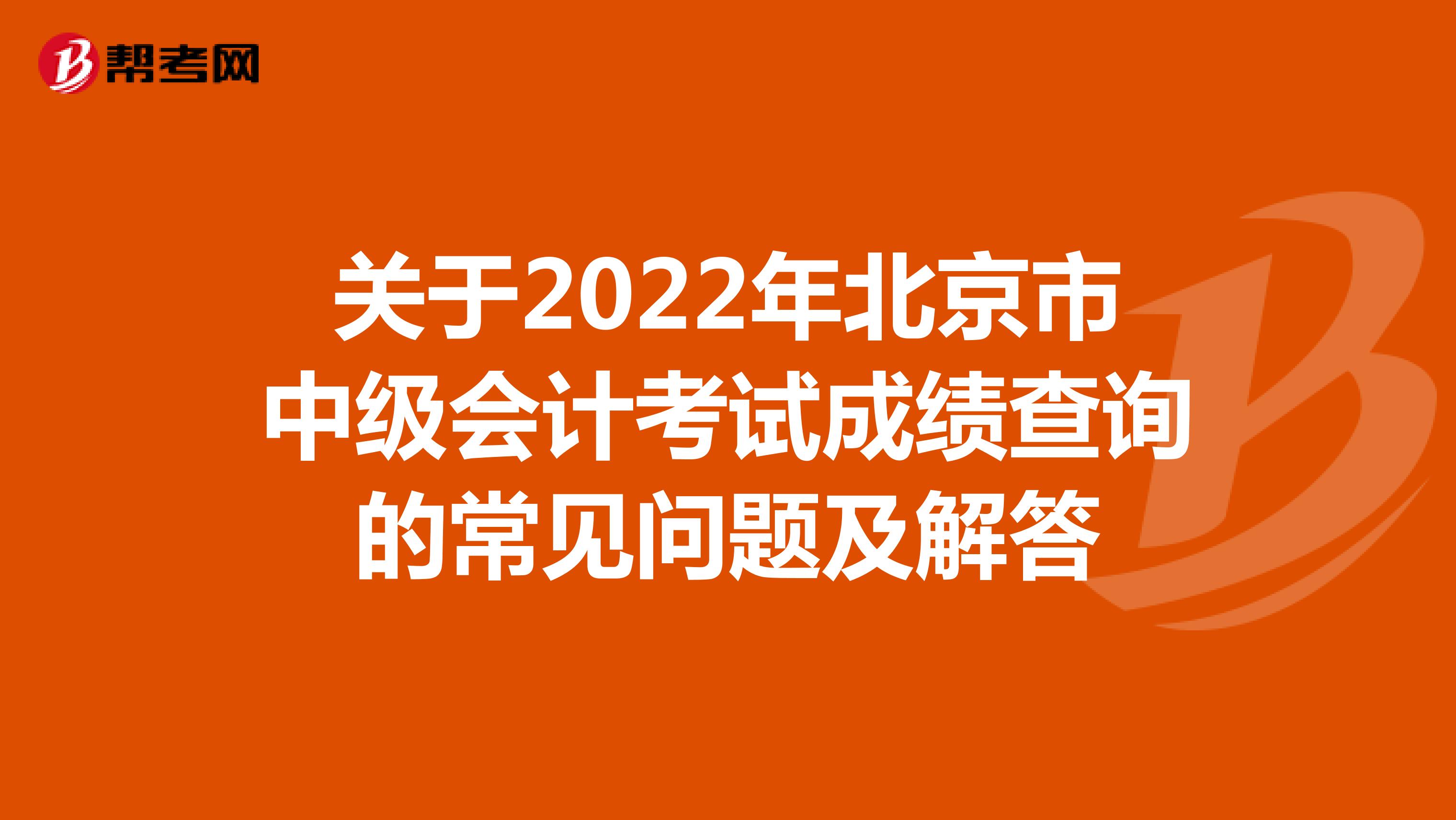 关于2022年北京市中级会计考试成绩查询的常见问题及解答