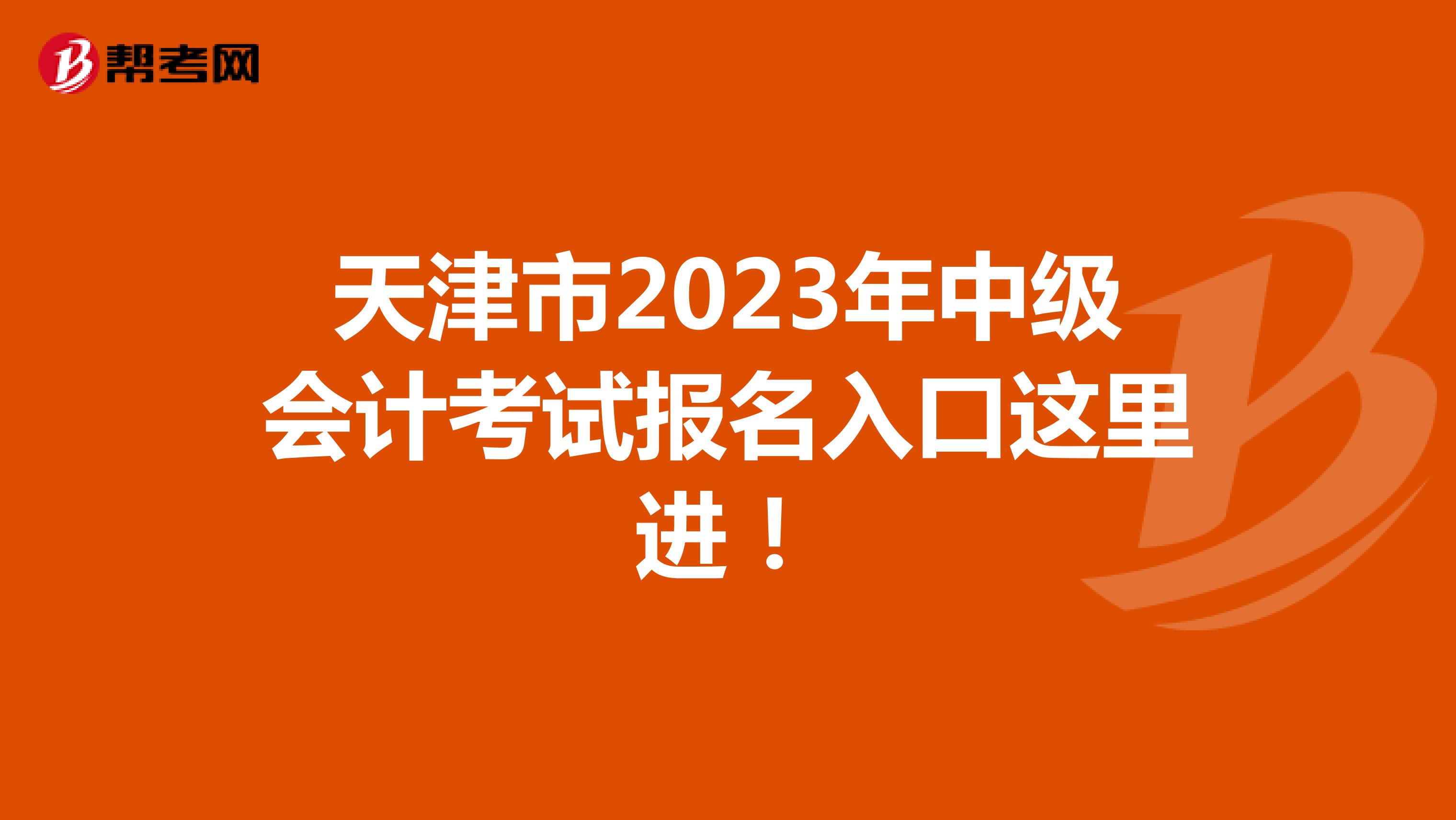 天津市2023年中级会计考试报名入口这里进！