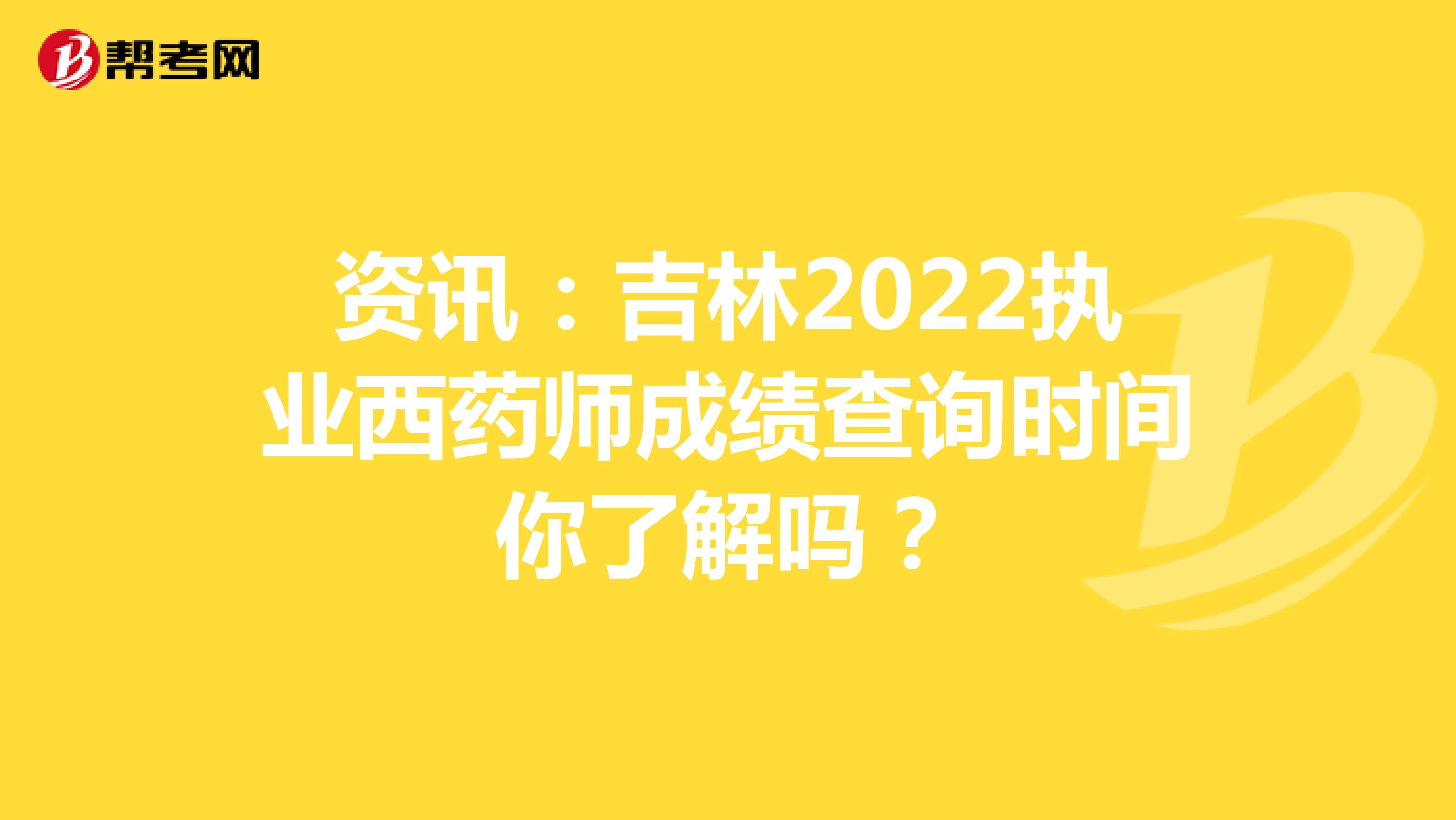 资讯：吉林2022执业西药师成绩查询时间你了解吗？