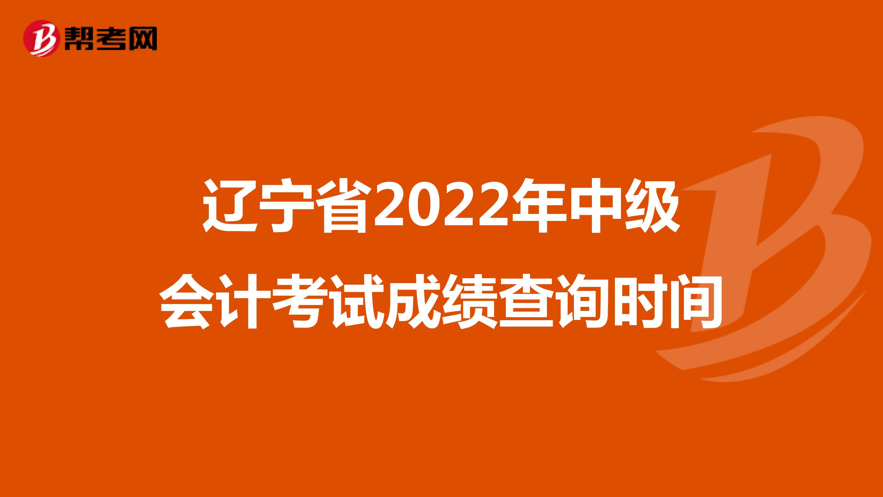 辽宁省2022年中级会计考试成绩查询时间