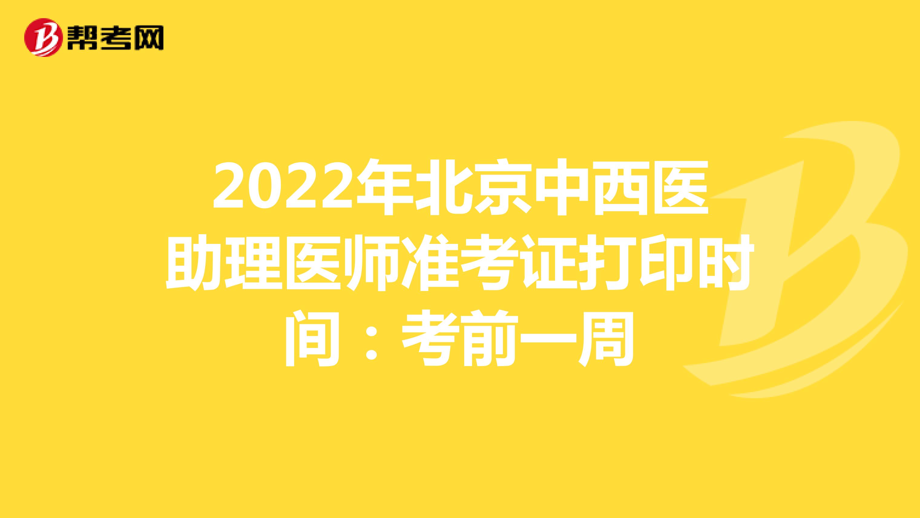 2022年北京中西医助理医师准考证打印时间：考前一周