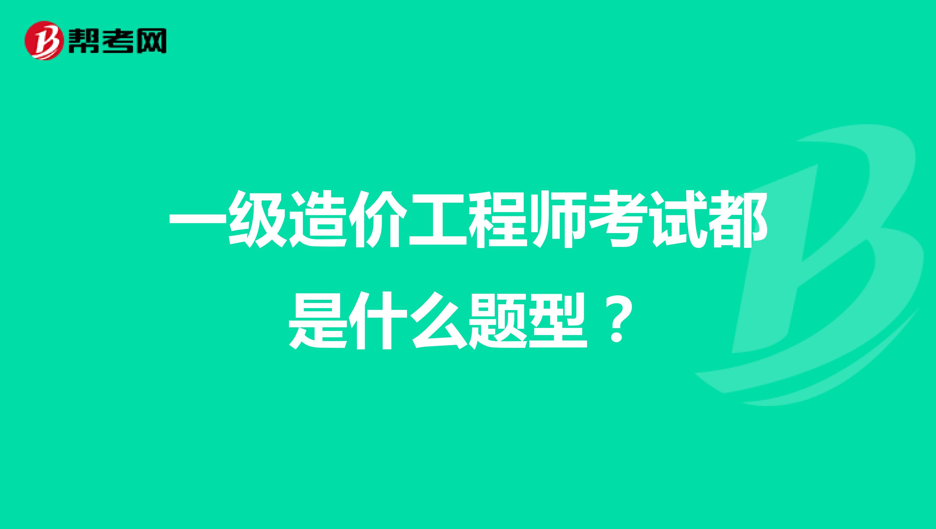 一级造价工程师考试都是什么题型？