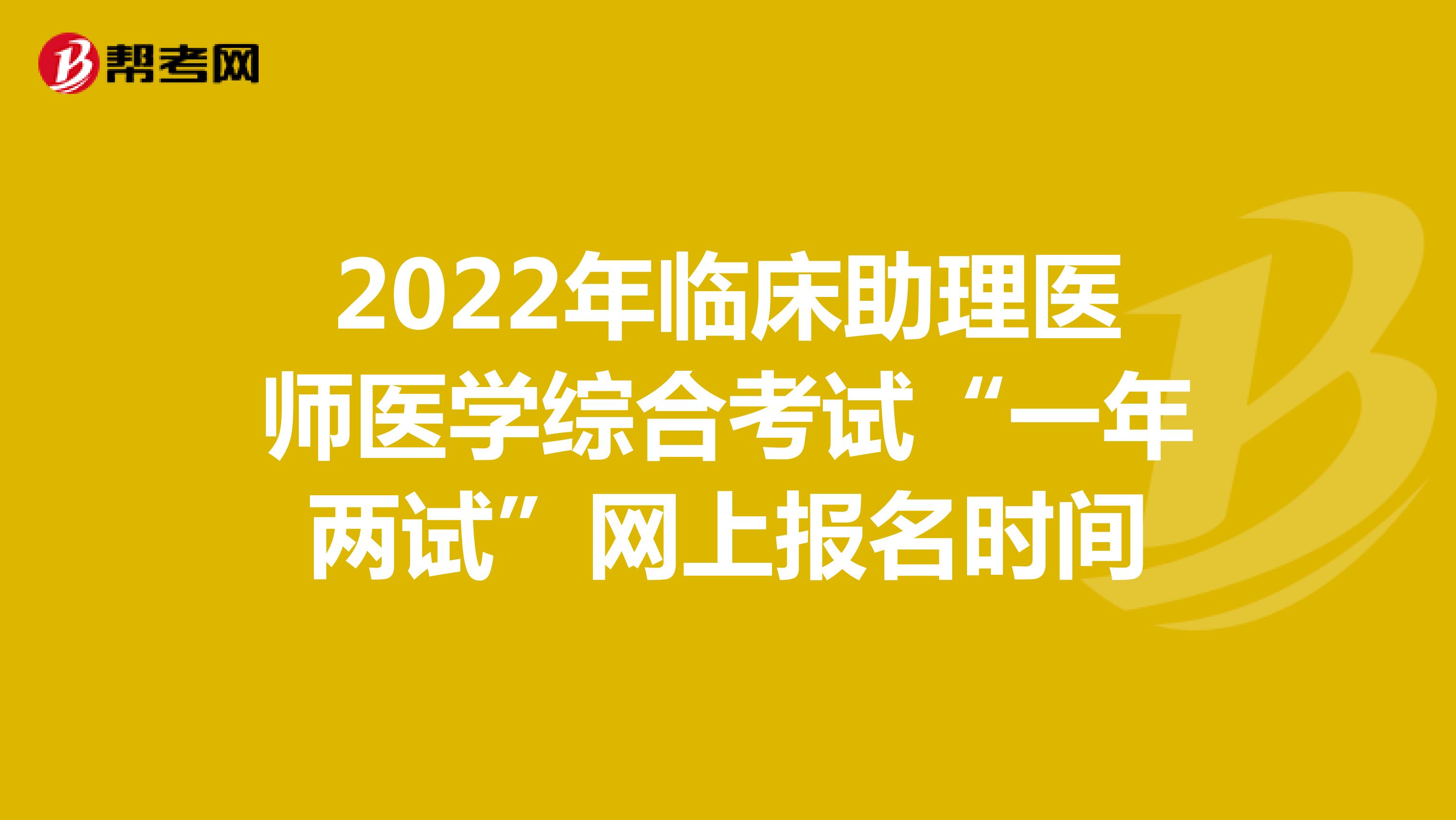 2022年临床助理医师医学综合考试“一年两试”网上报名时间