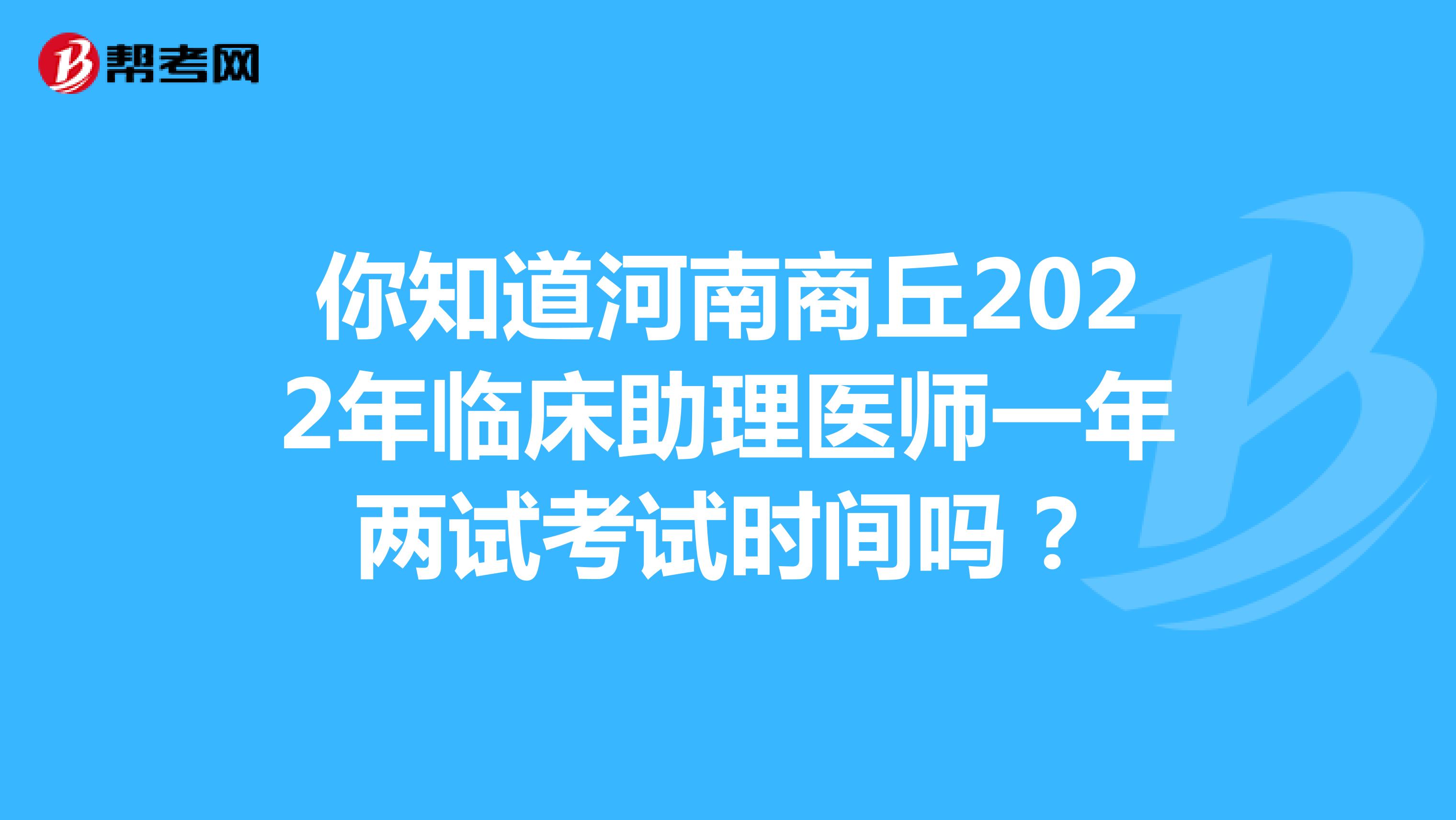 你知道河南商丘2022年临床助理医师一年两试考试时间吗？