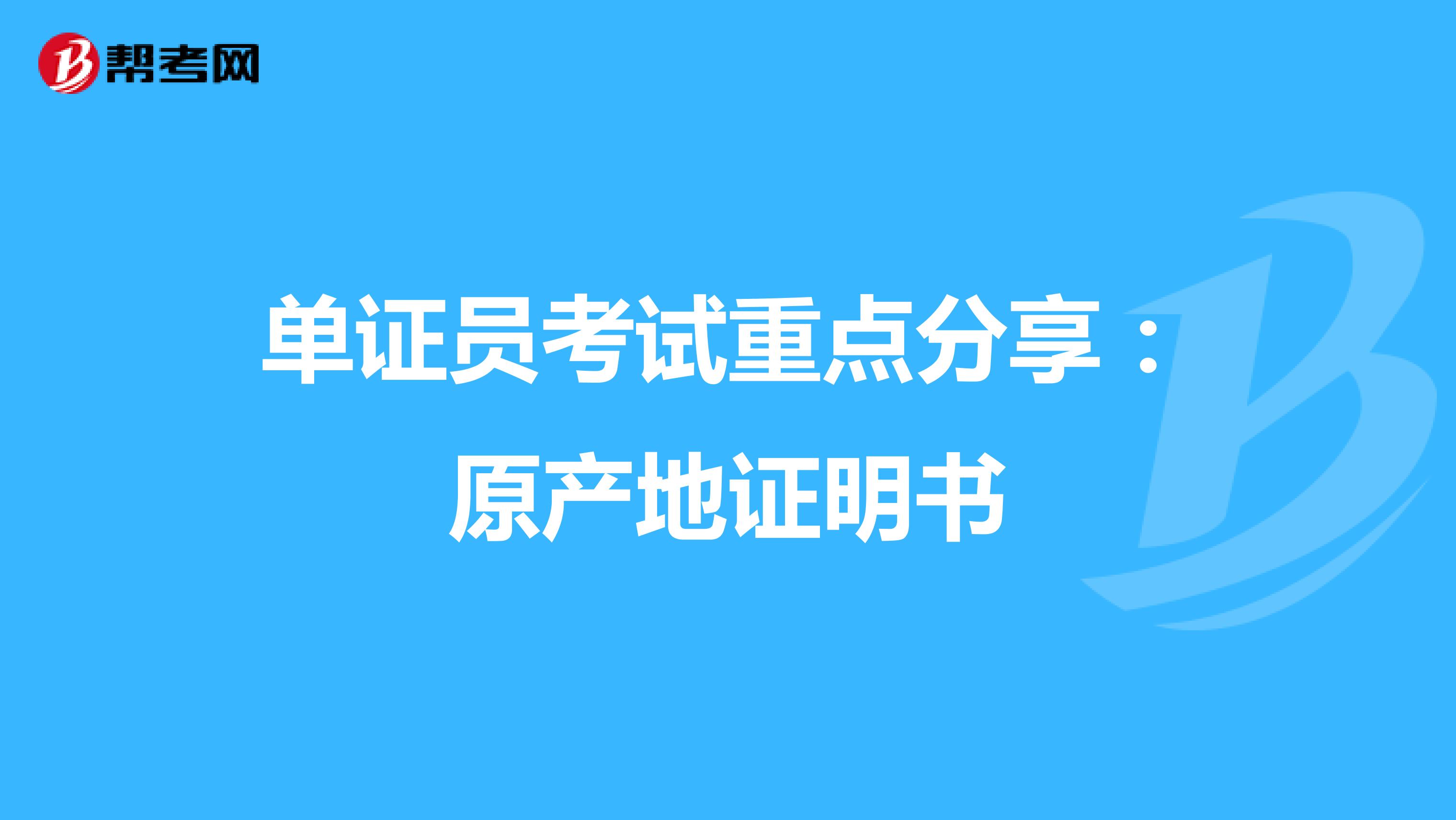 单证员考试重点分享：原产地证明书