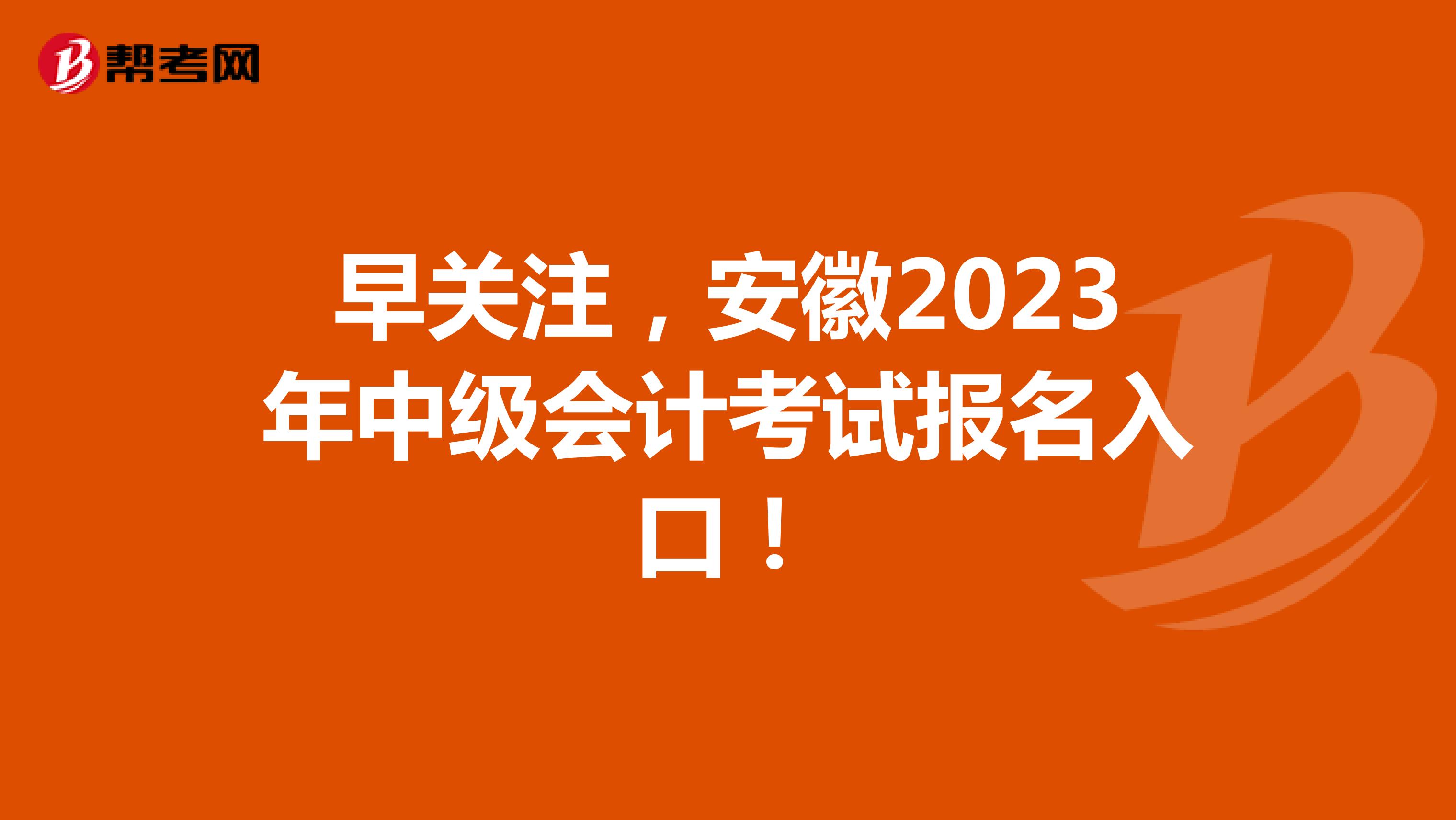 早关注，安徽2023年中级会计考试报名入口！