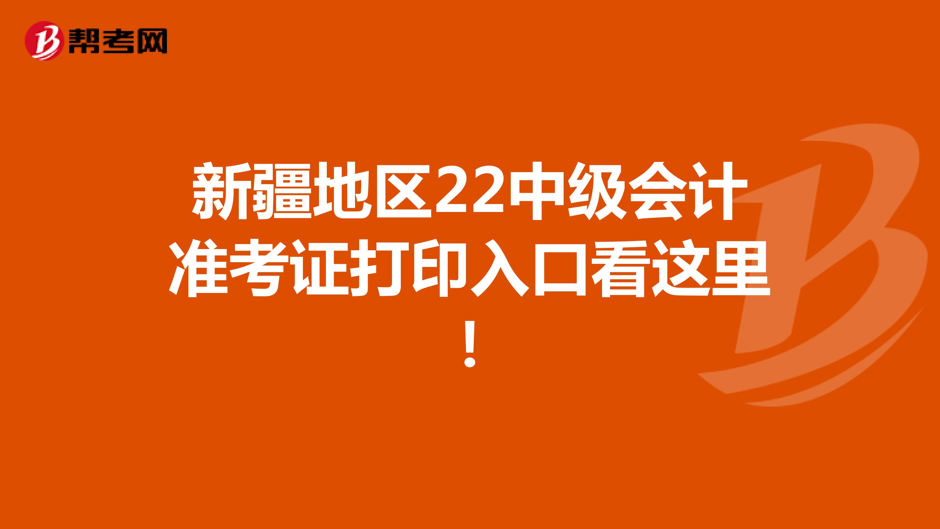 新疆地區22中級會計準考證打印入口看這里！