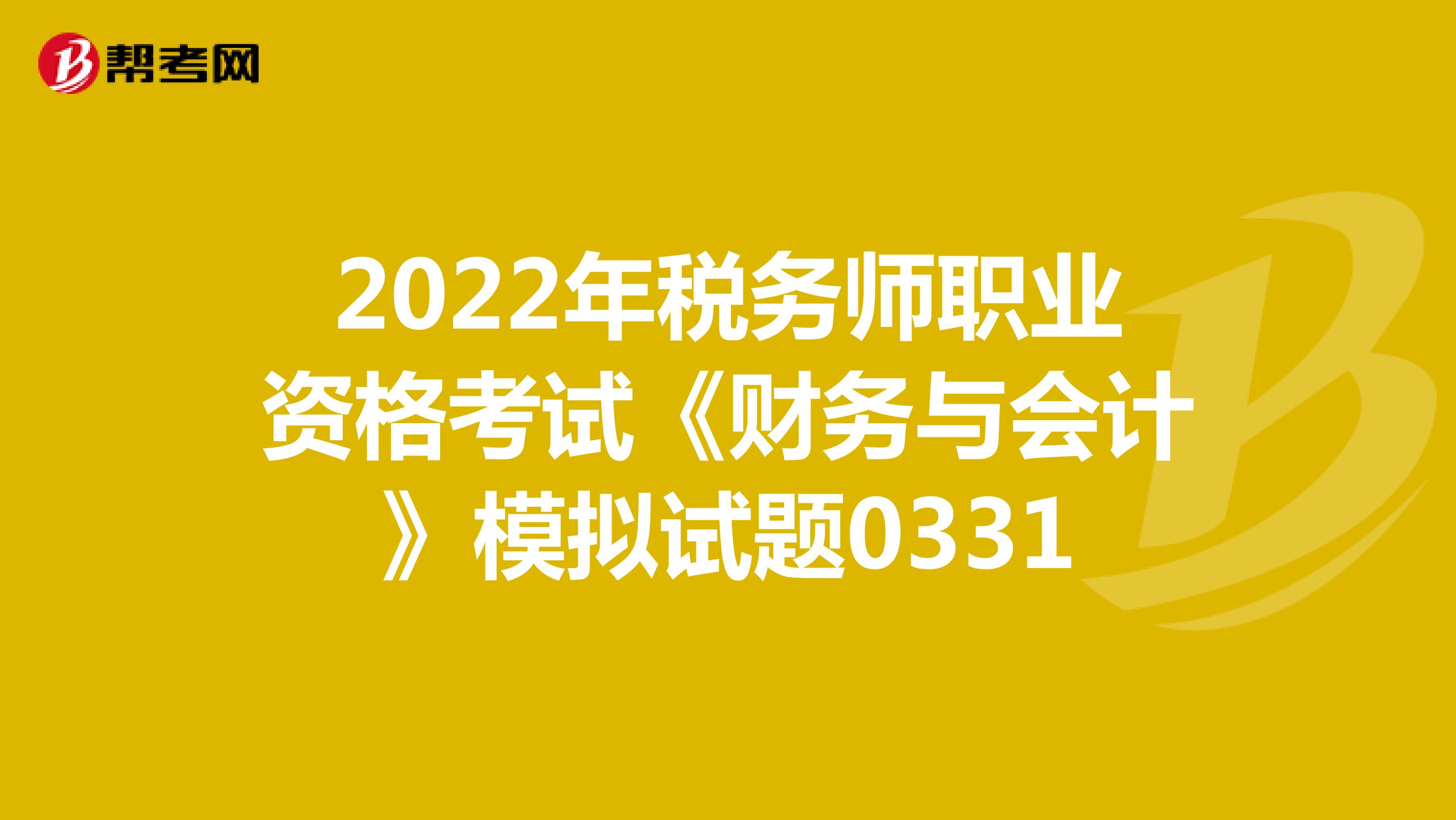 2022年税务师职业资格考试《财务与会计》模拟试题0331