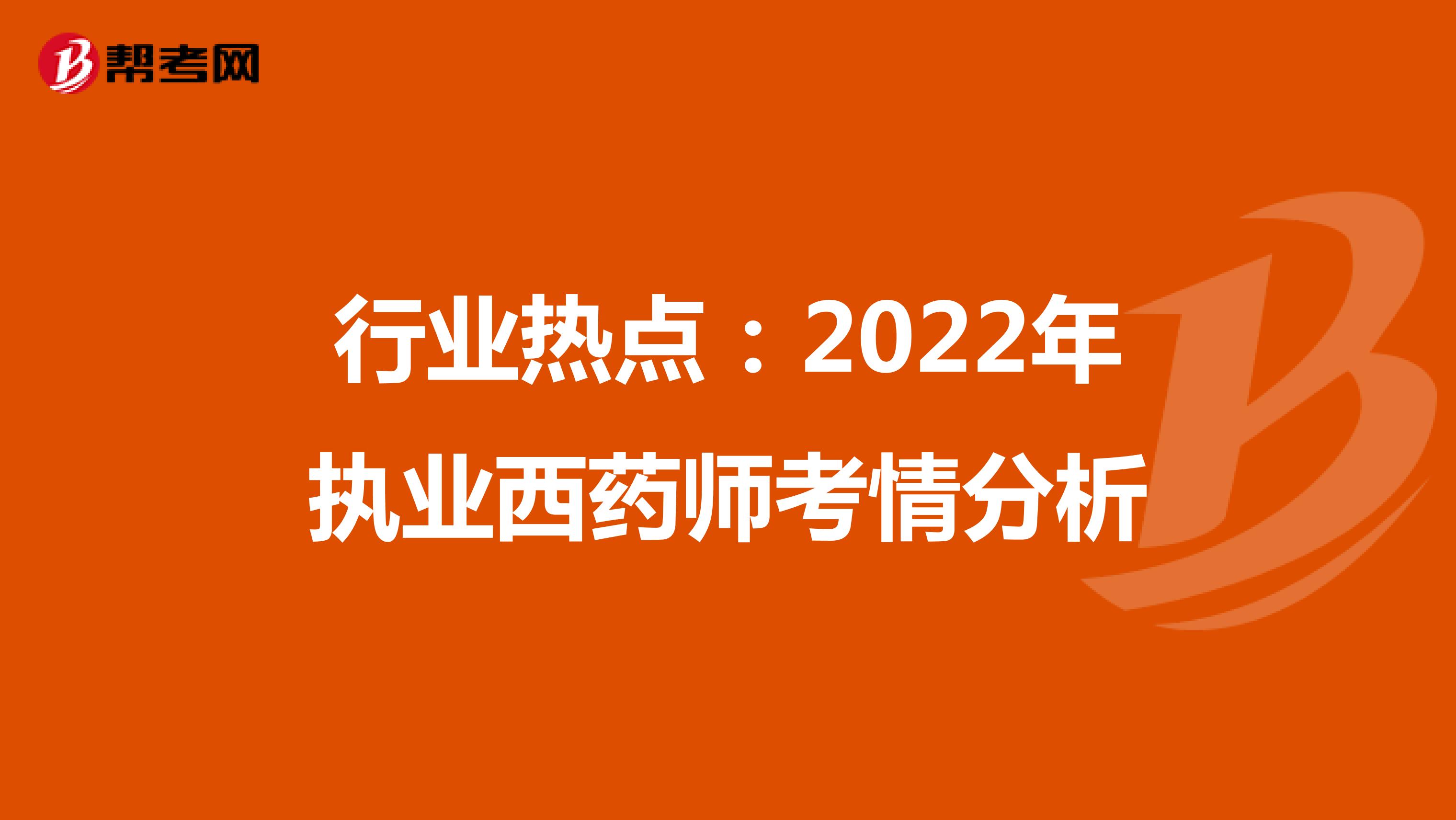 行业热点：2022年执业西药师考情分析