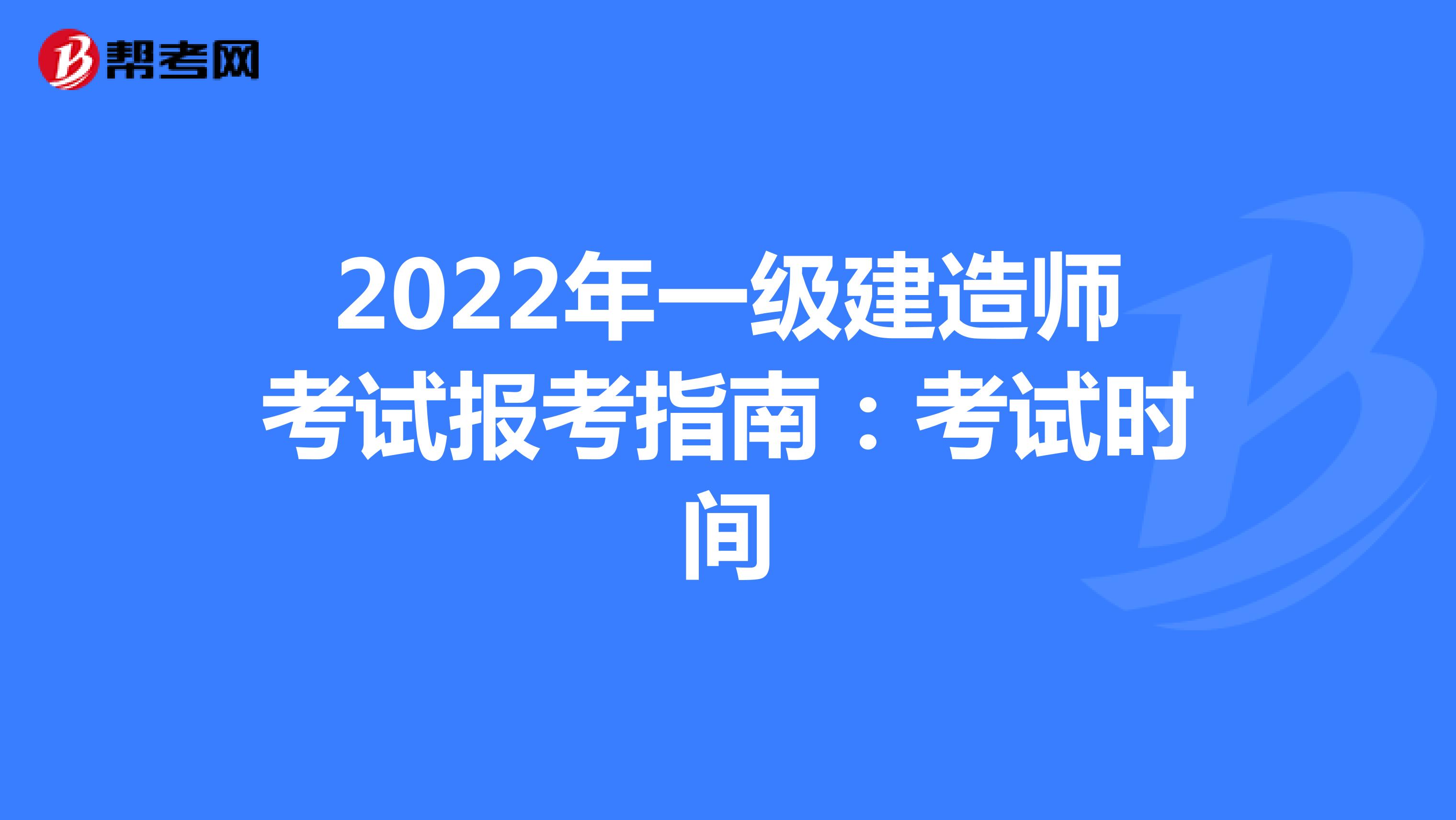 2022年一级建造师考试报考指南：考试时间