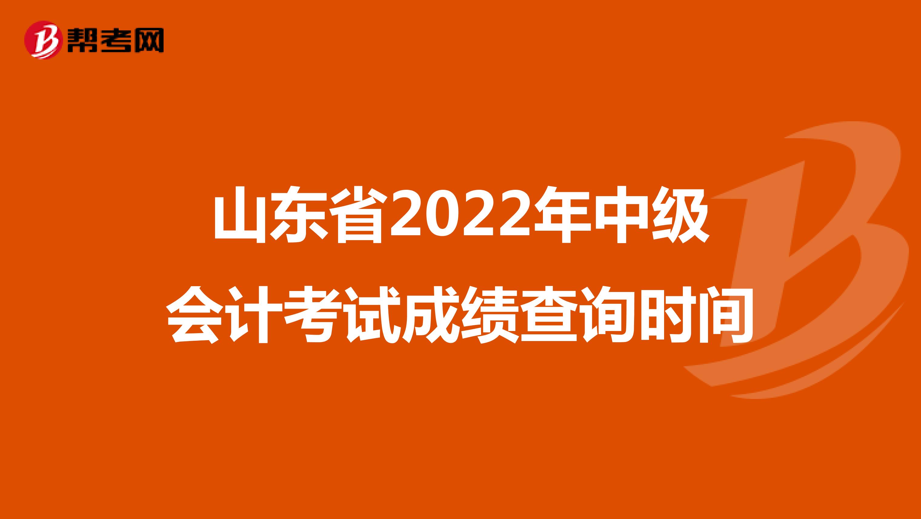 山東省2022年中級(jí)會(huì)計(jì)考試成績(jī)查詢時(shí)間