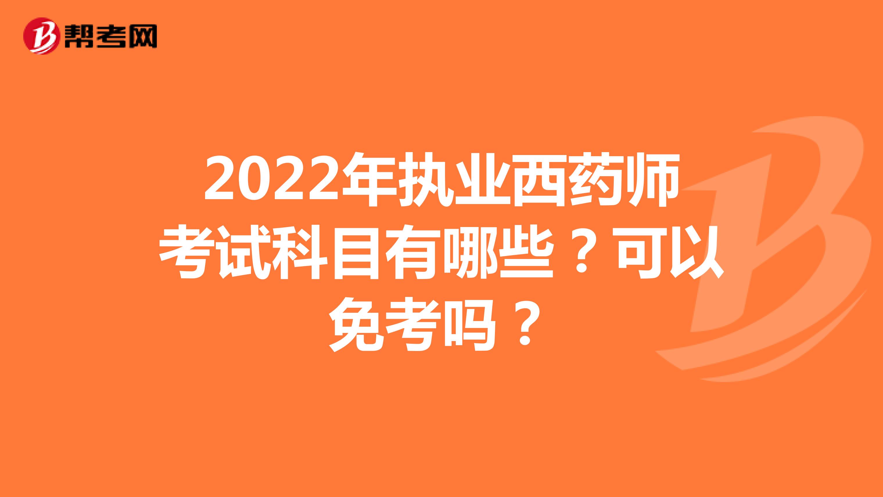 2022年执业西药师考试科目有哪些？可以免考吗？