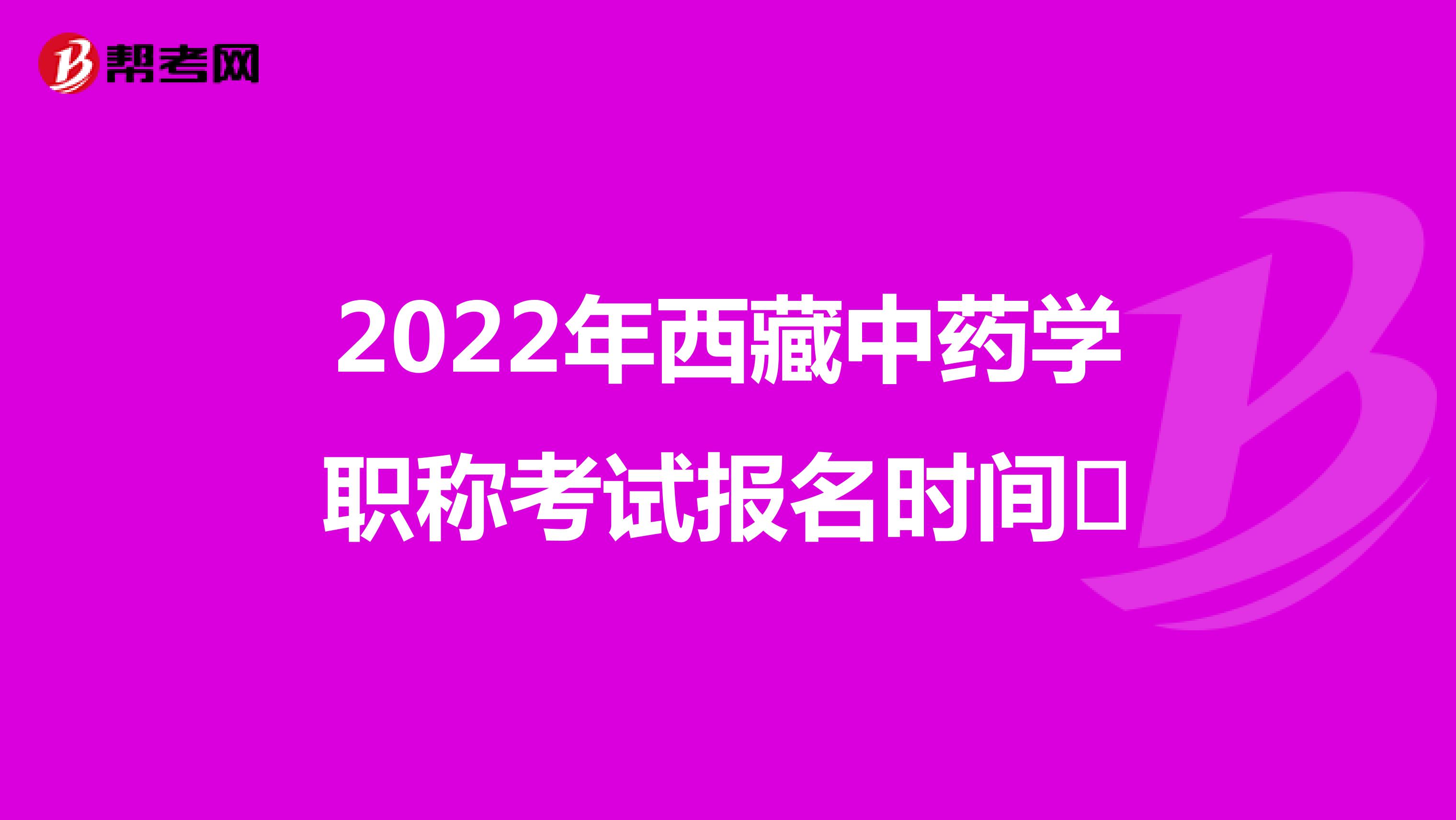 2022年西藏中药学职称考试报名时间​