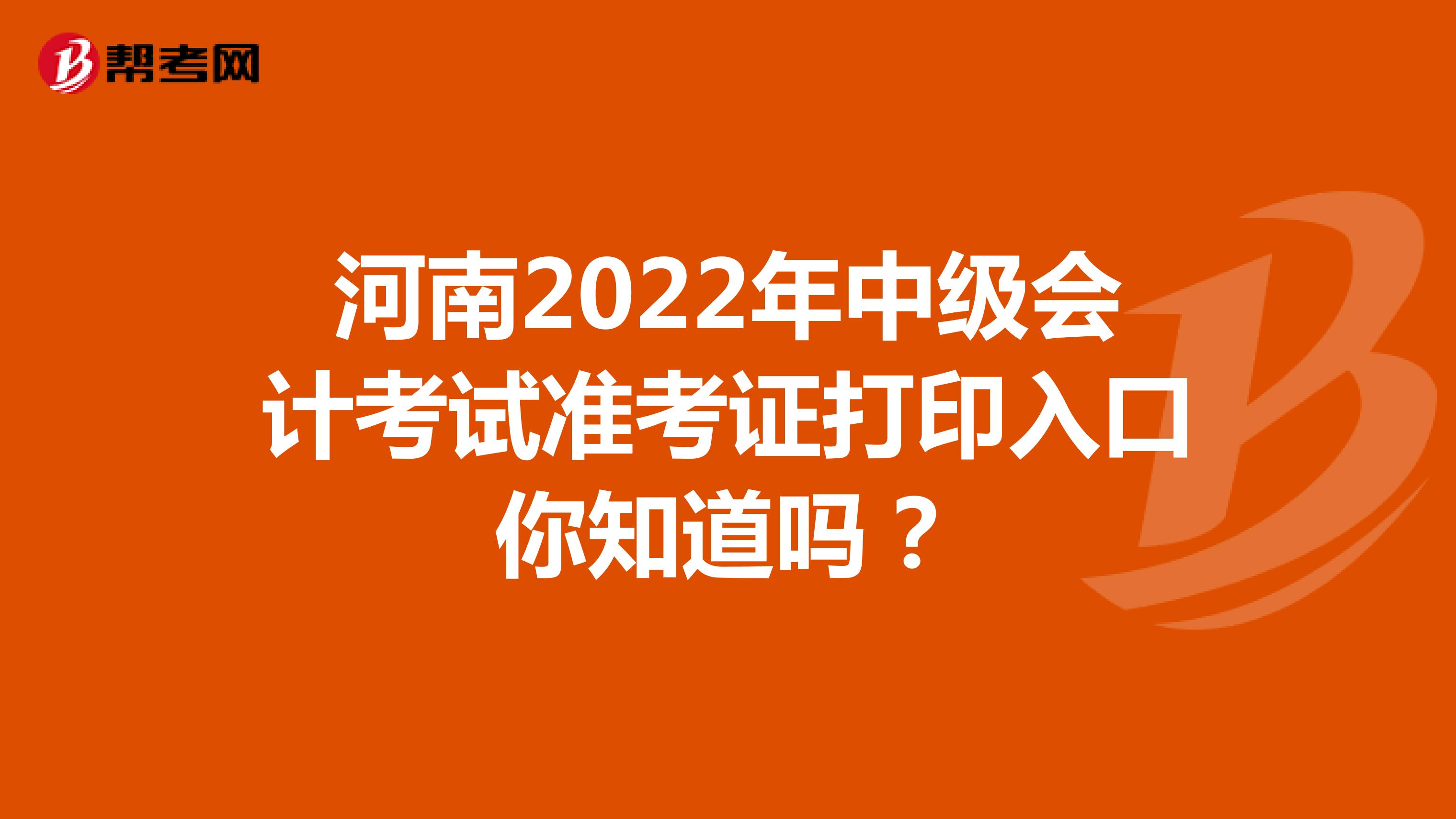 河南2022年中级会计考试准考证打印入口你知道吗？