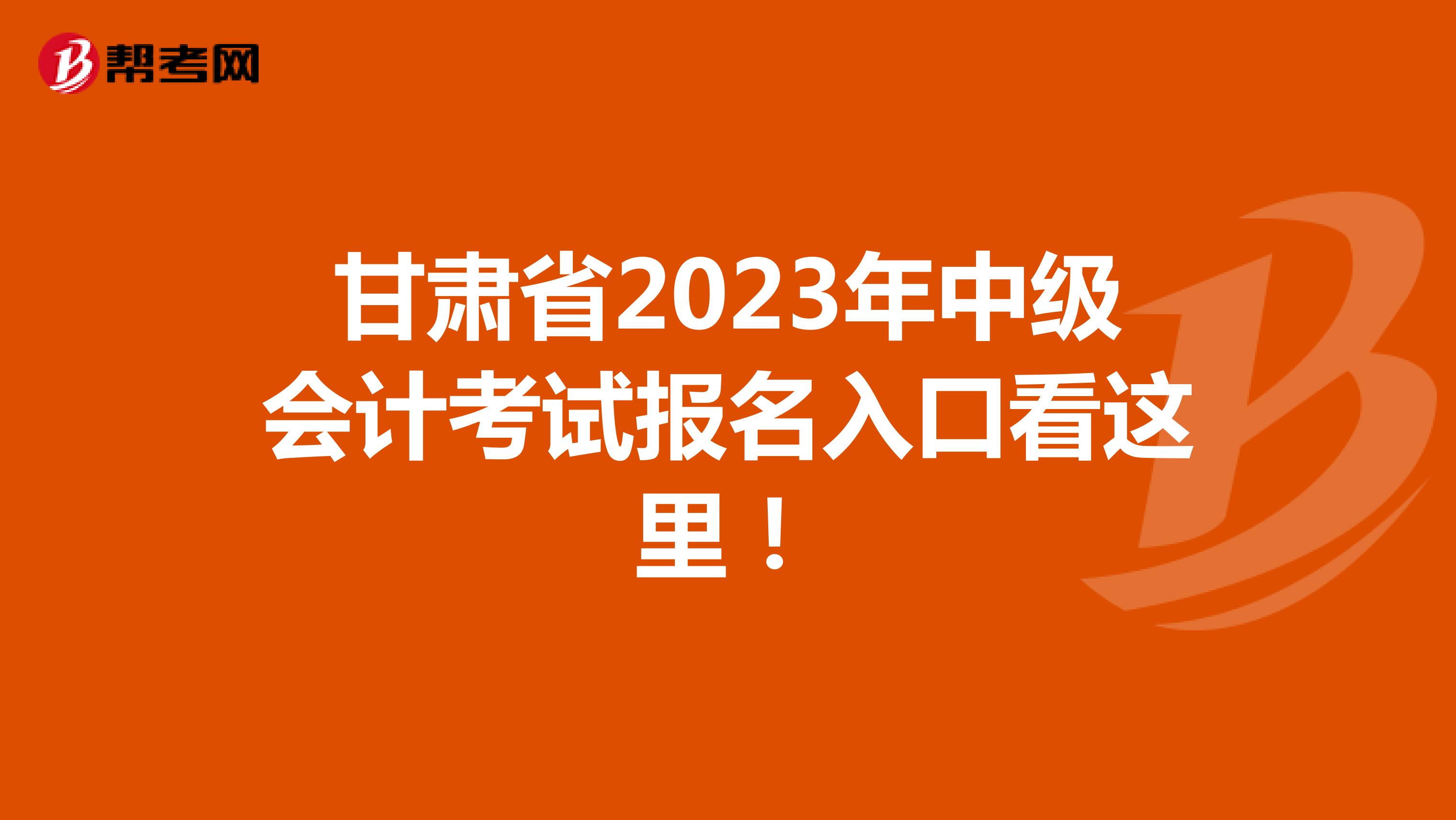 甘肃省2023年中级会计考试报名入口看这里！