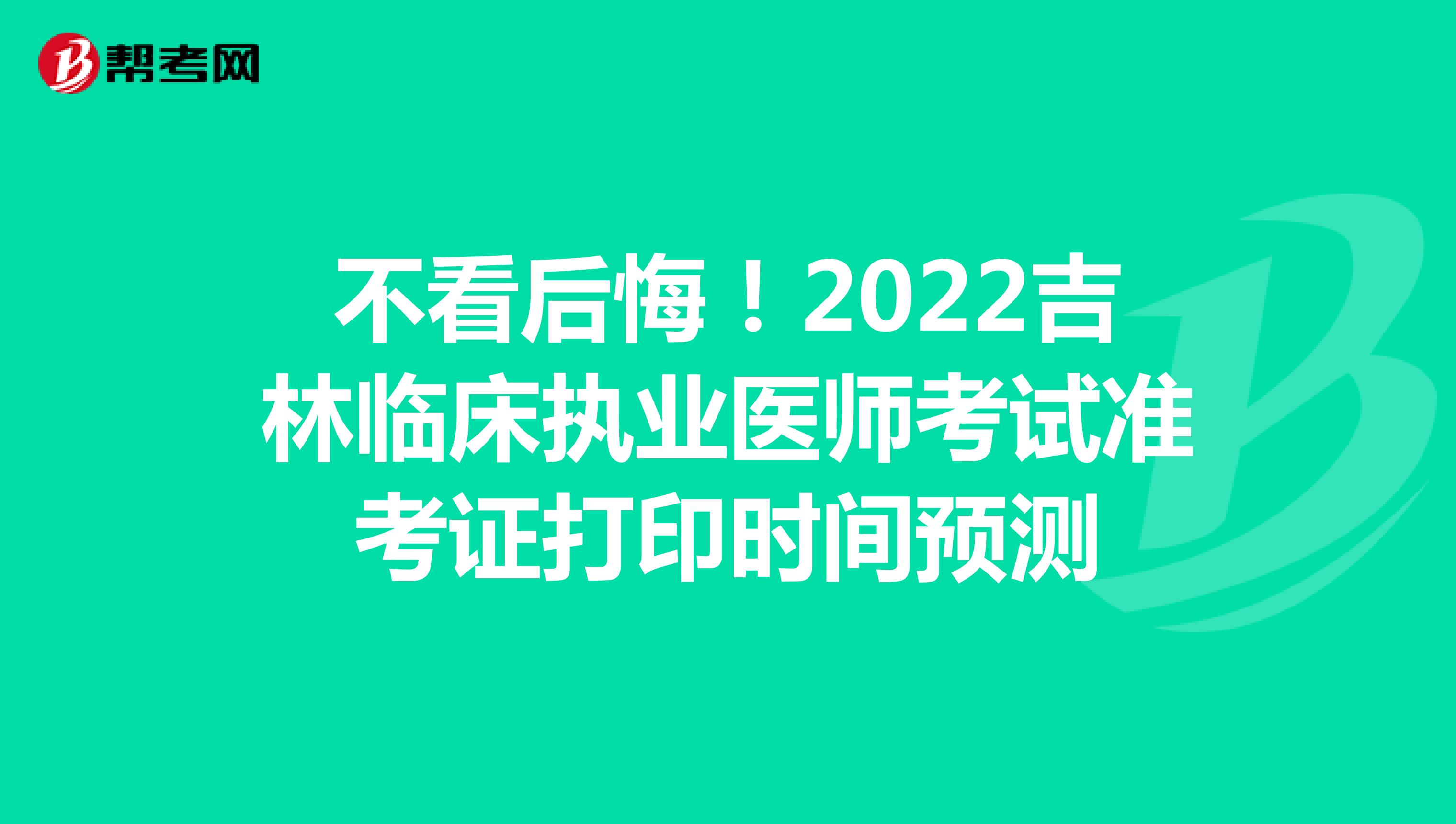 不看后悔！2022吉林临床执业医师考试准考证打印时间预测