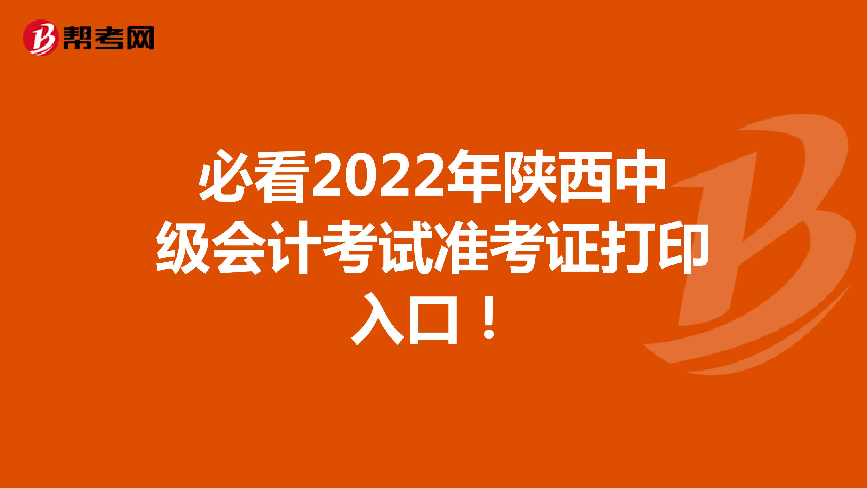 必看2022年陕西中级会计考试准考证打印入口！