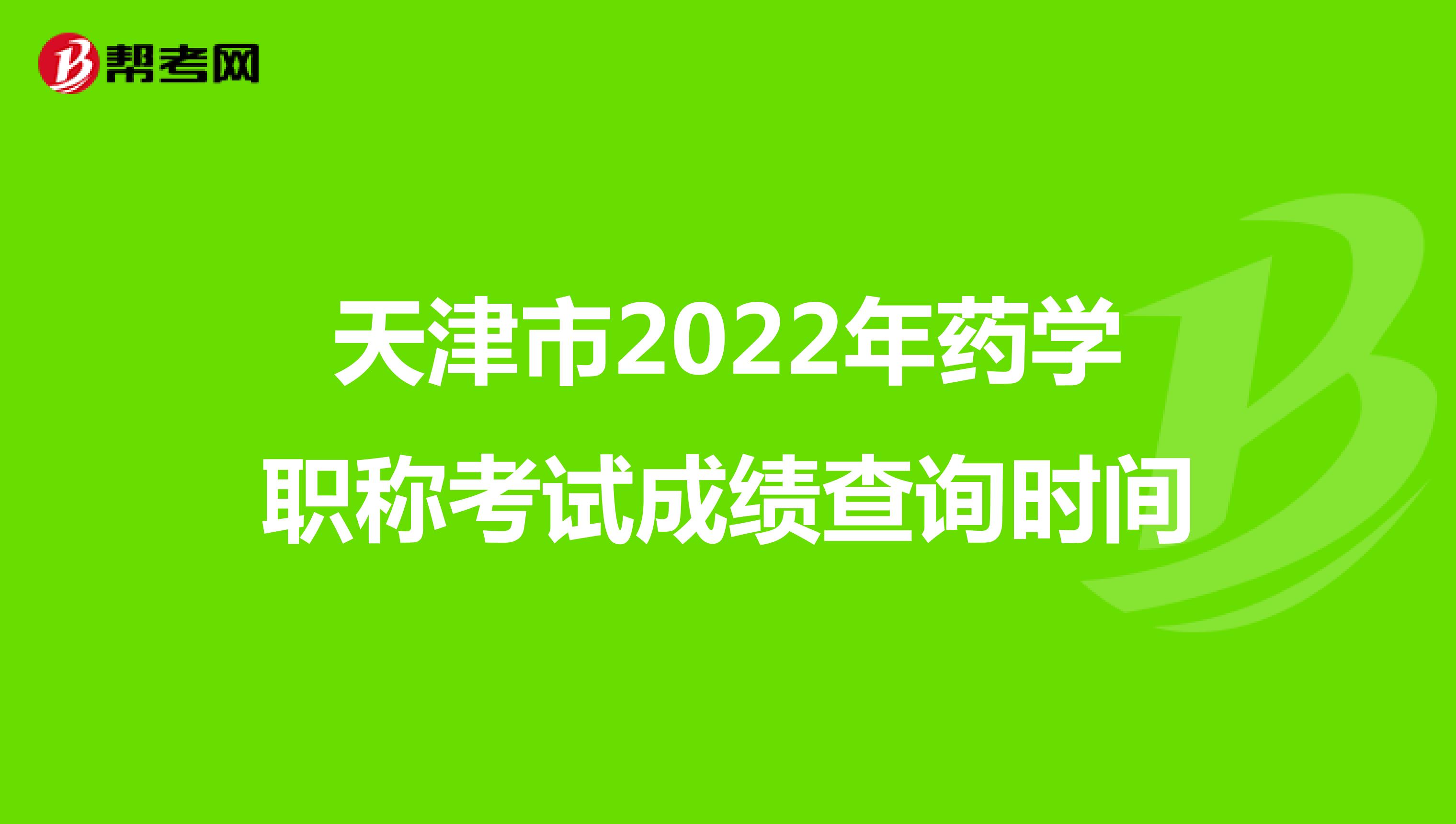 天津市2022年药学职称考试成绩查询时间