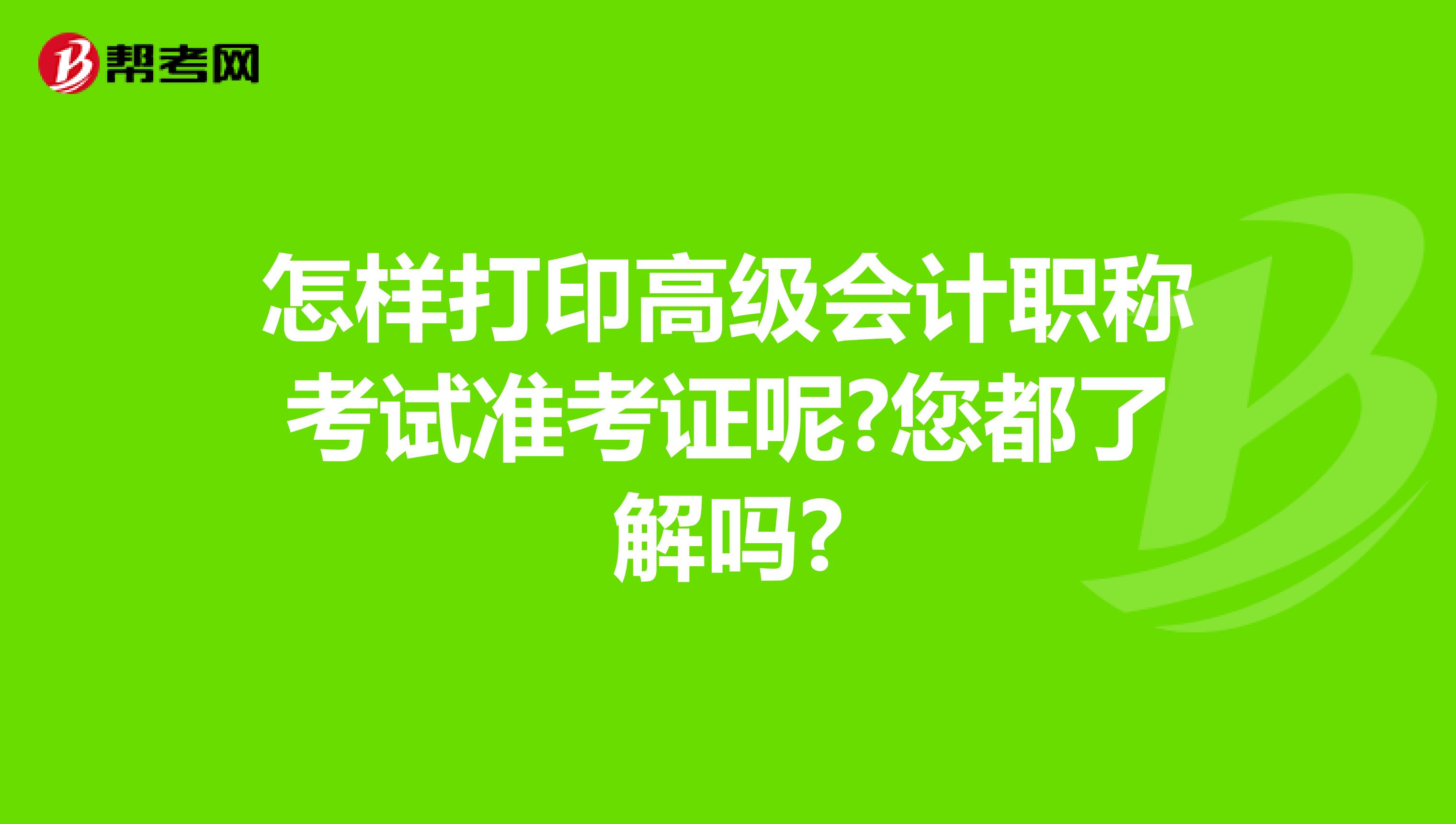 怎样打印高级会计职称考试准考证呢?您都了解吗?