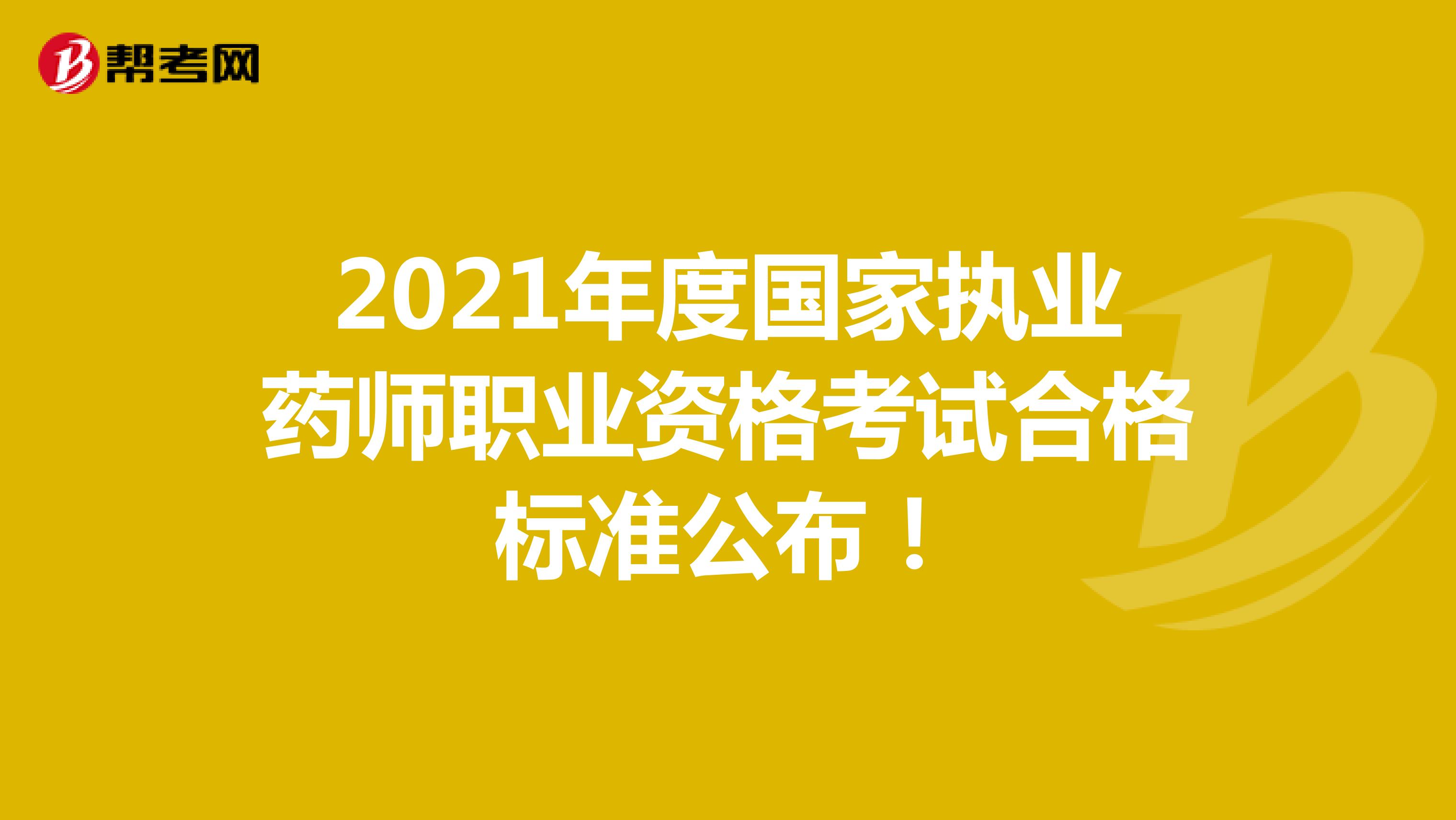 2021年度国家执业药师职业资格考试合格标准公布！