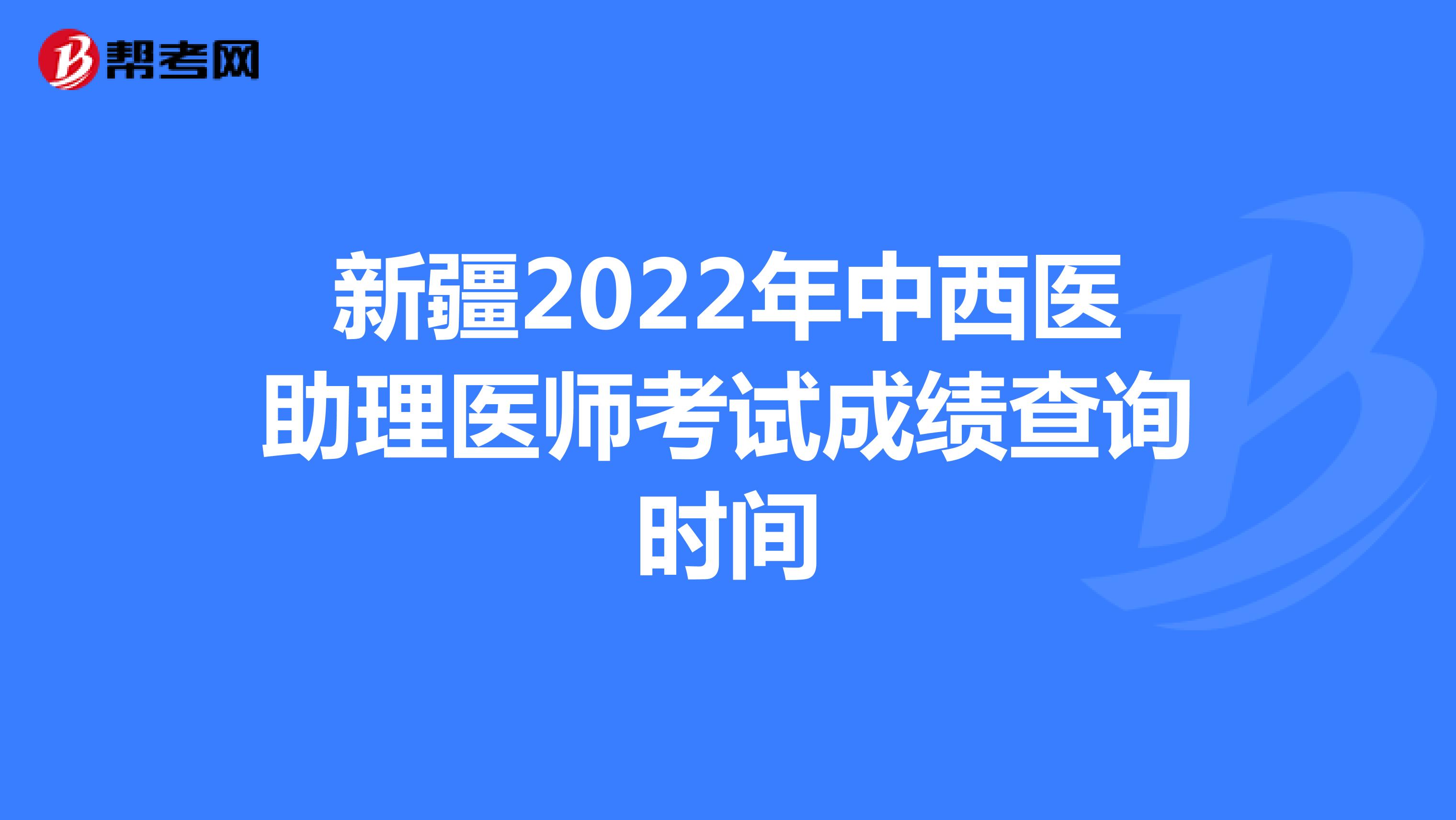 新疆2022年中西医助理医师考试成绩查询时间