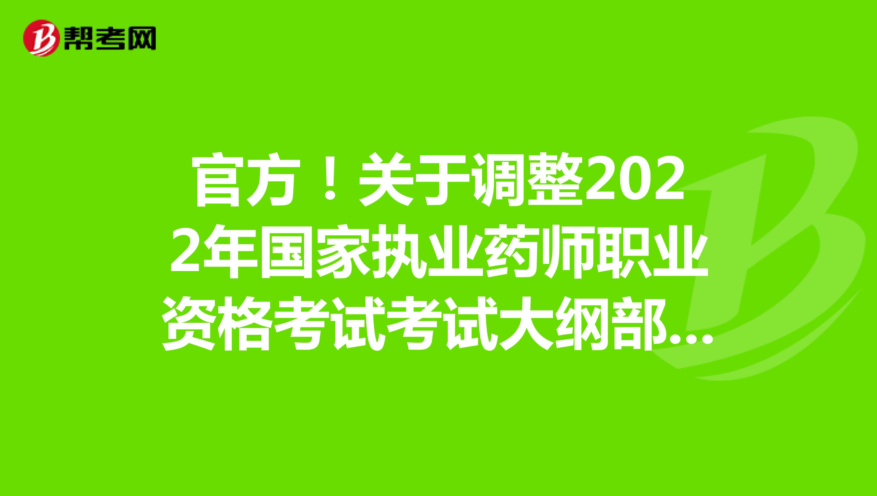 官方！关于调整2022年国家执业药师职业资格考试考试大纲部分内容的通告