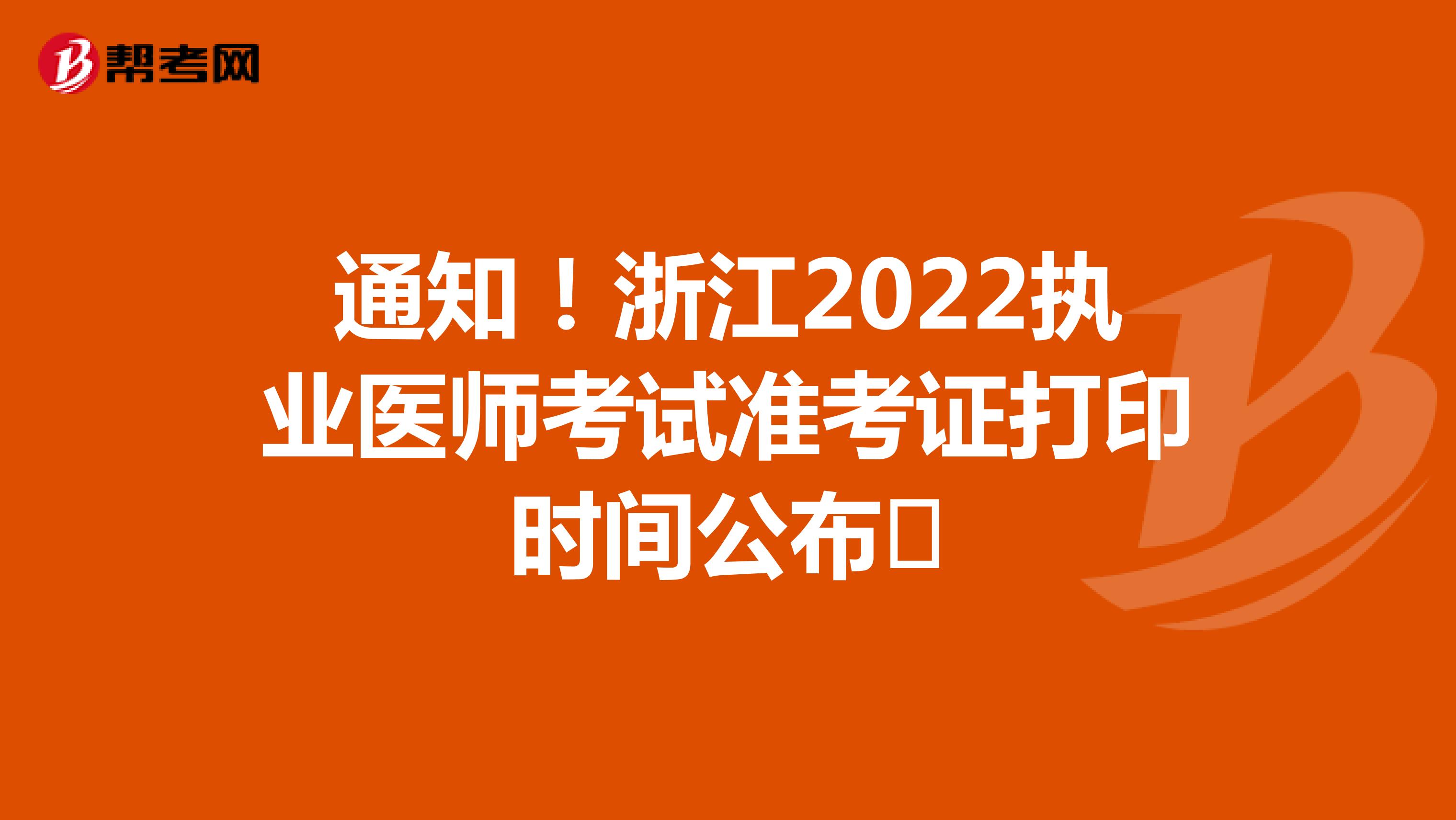 通知！浙江2022执业医师考试准考证打印时间公布​