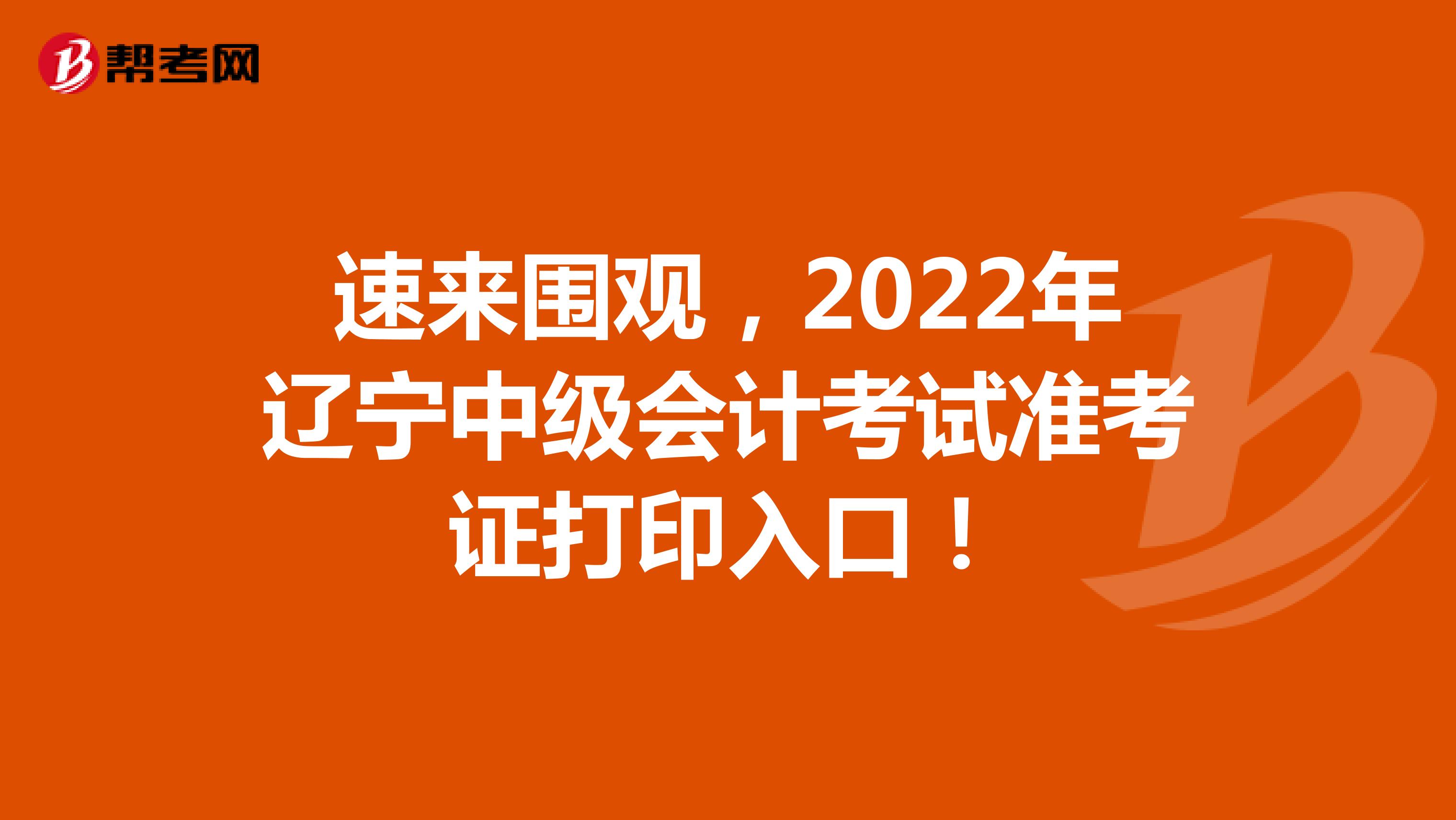 速来围观，2022年辽宁中级会计考试准考证打印入口！
