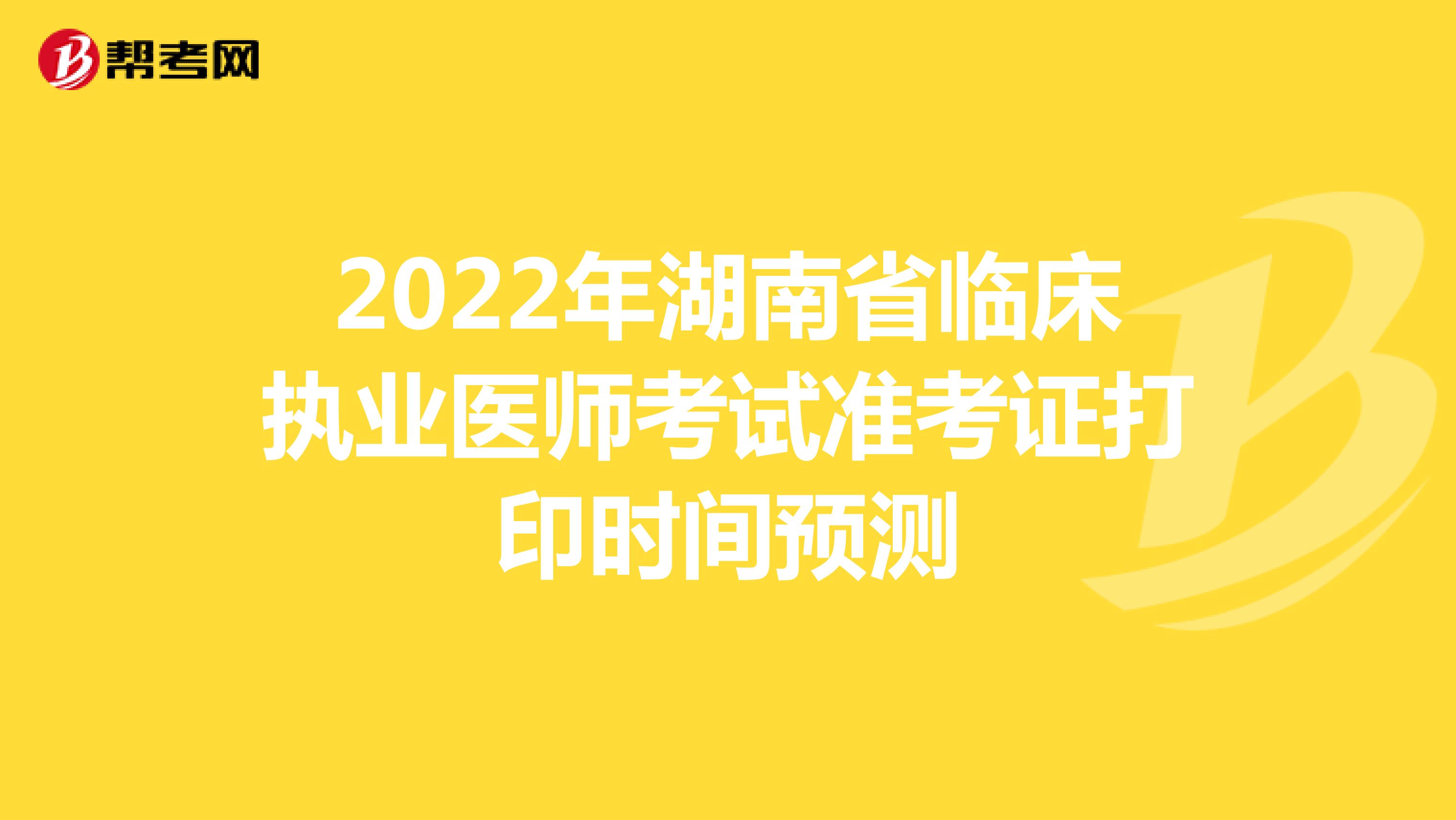 2022年湖南省临床执业医师考试准考证打印时间预测