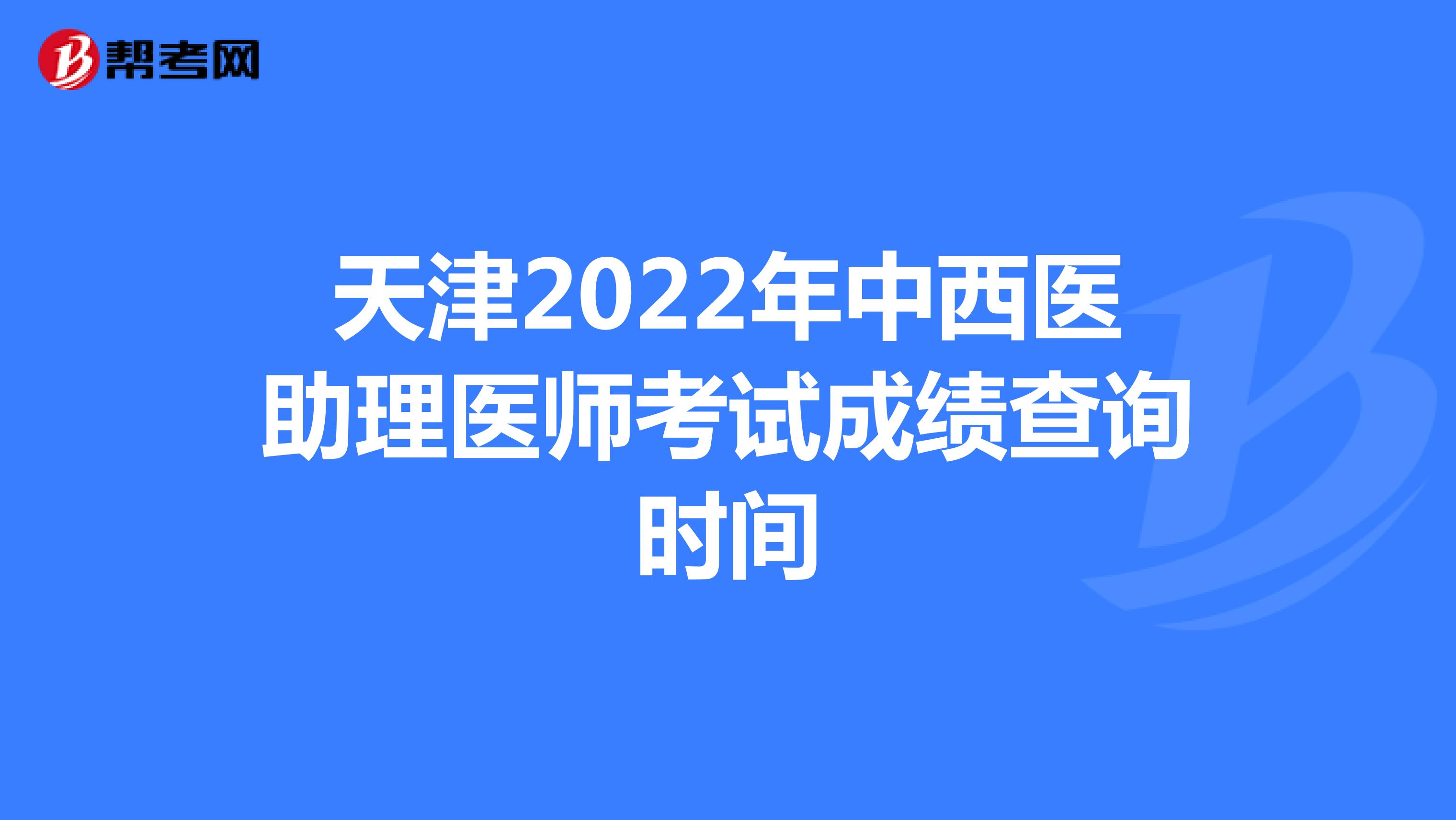 天津2022年中西医助理医师考试成绩查询时间