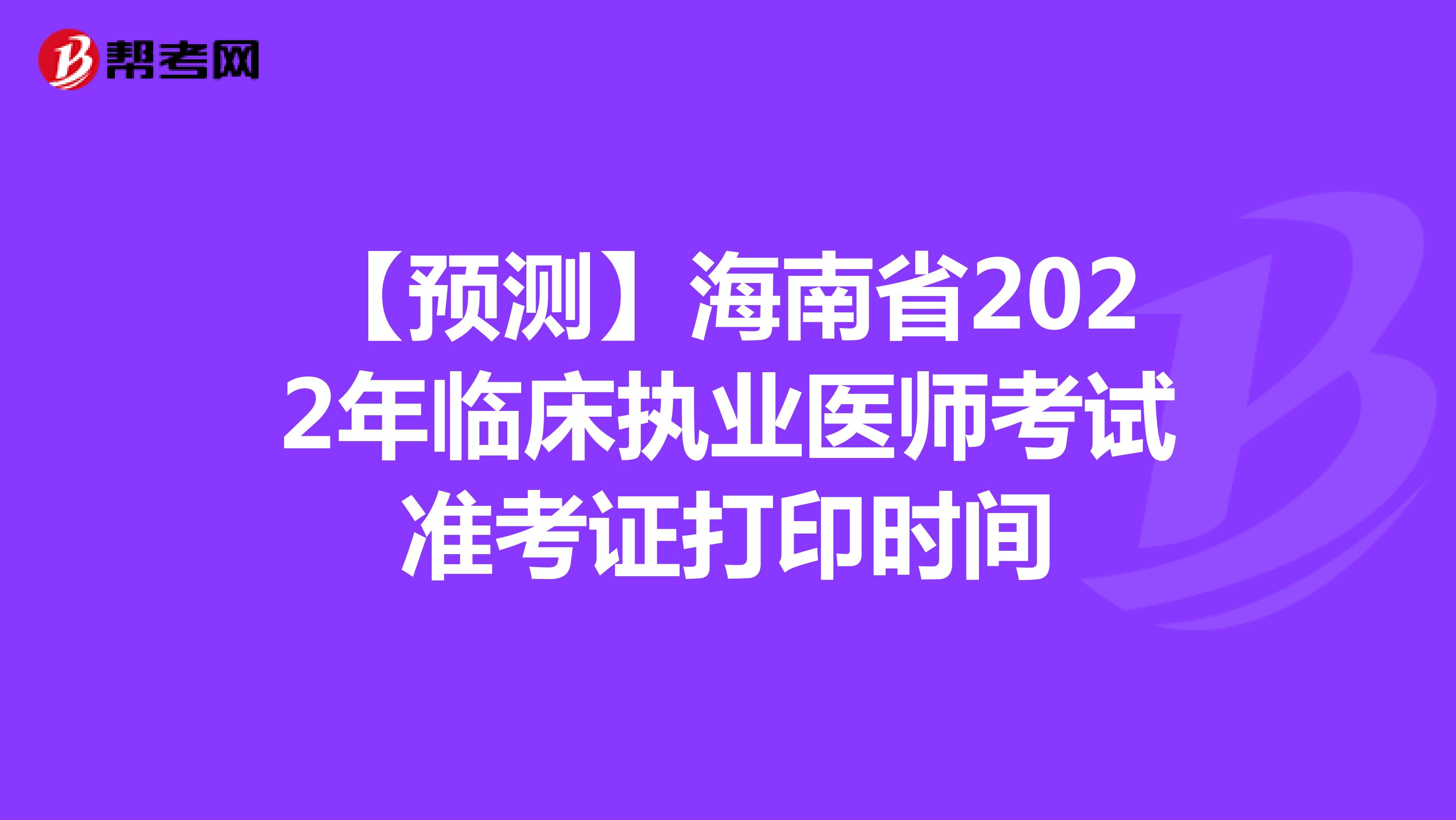【预测】海南省2022年临床执业医师考试准考证打印时间