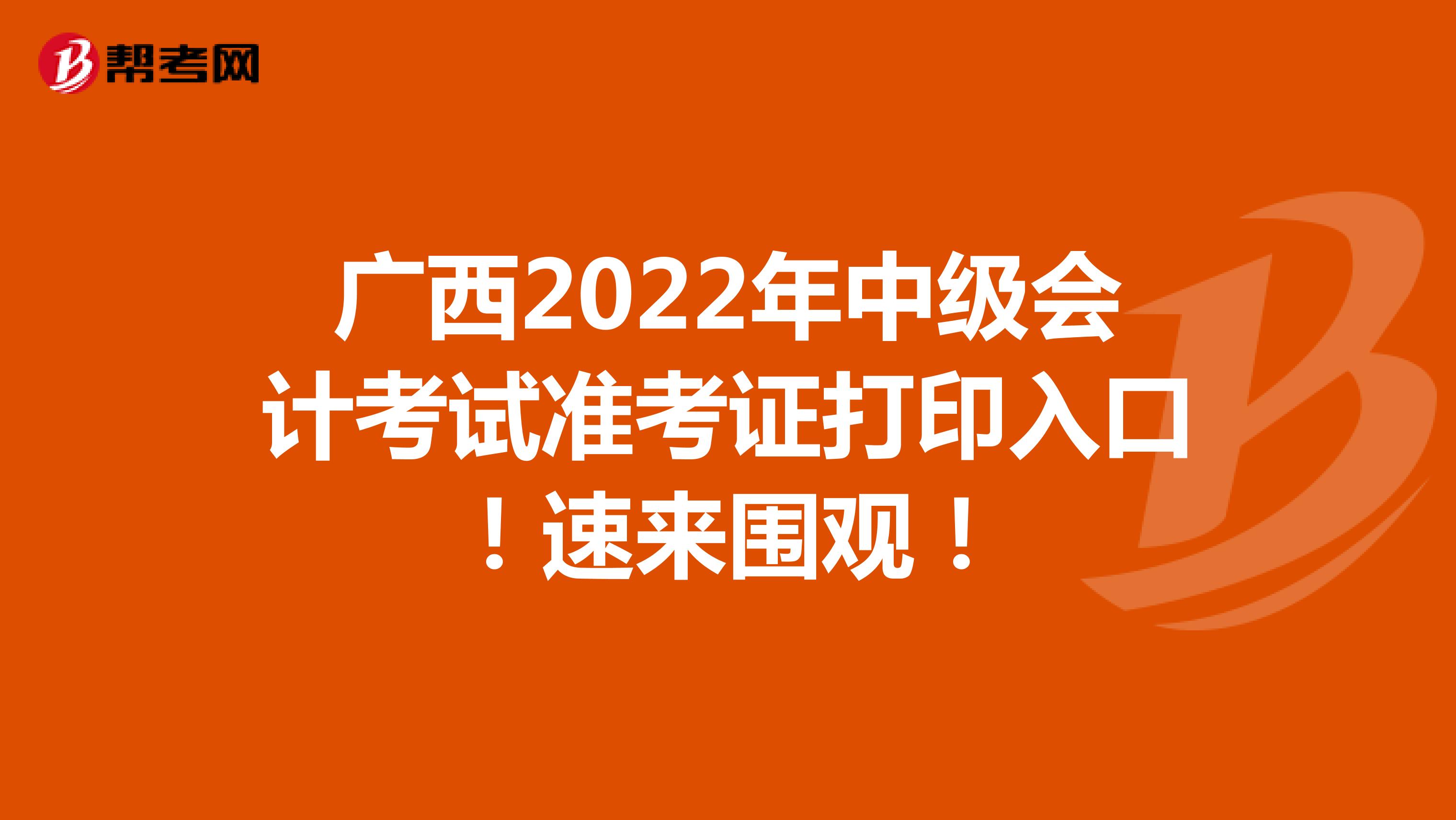 广西2022年中级会计考试准考证打印入口！速来围观！