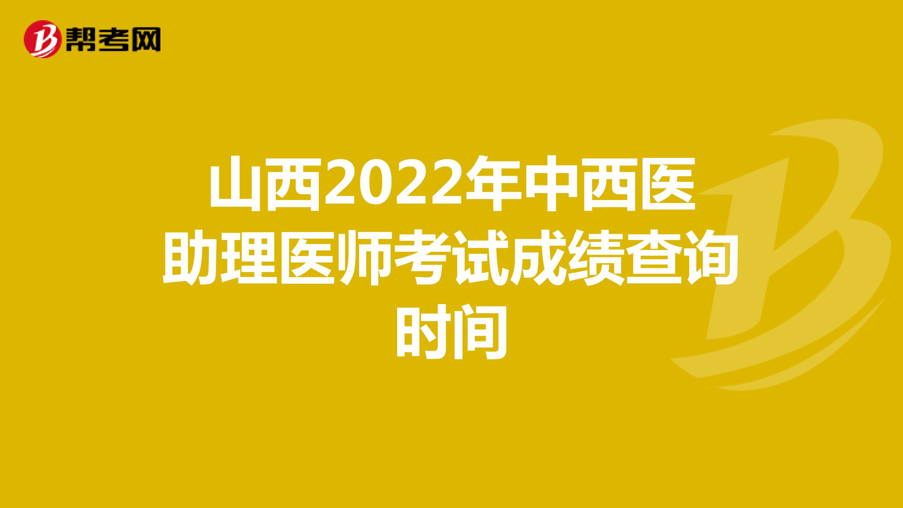 山西2022年中西医助理医师考试成绩查询时间