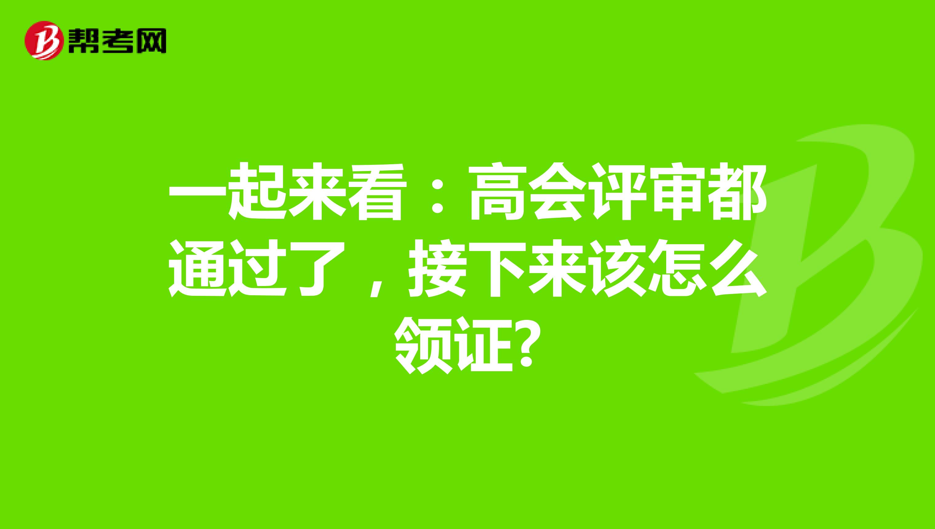 一起来看：高会评审都通过了，接下来该怎么领证?