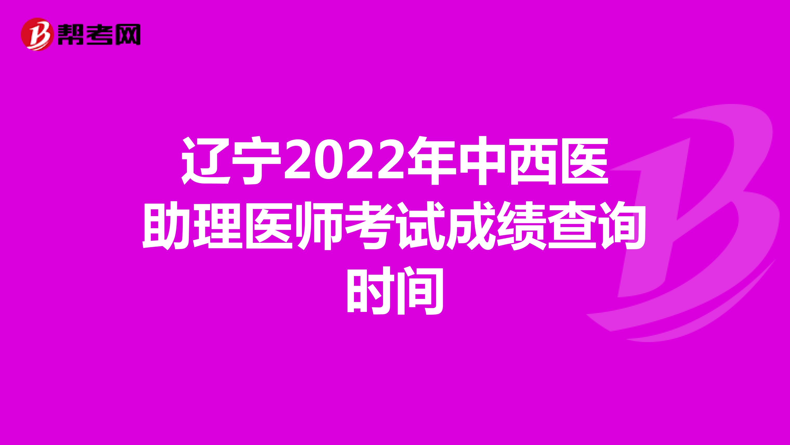 遼寧2022年中西醫(yī)助理醫(yī)師考試成績查詢時間