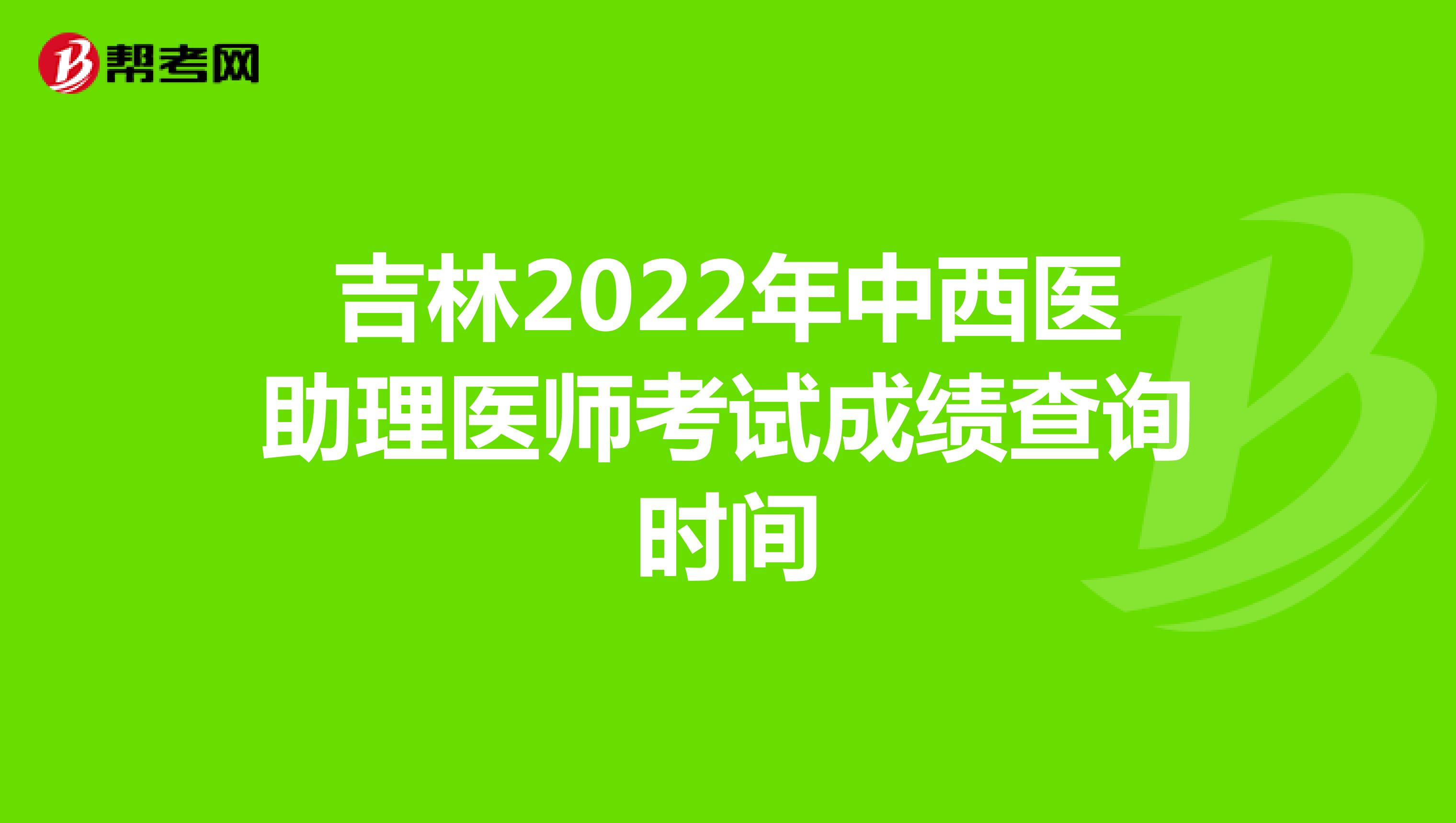 吉林2022年中西医助理医师考试成绩查询时间