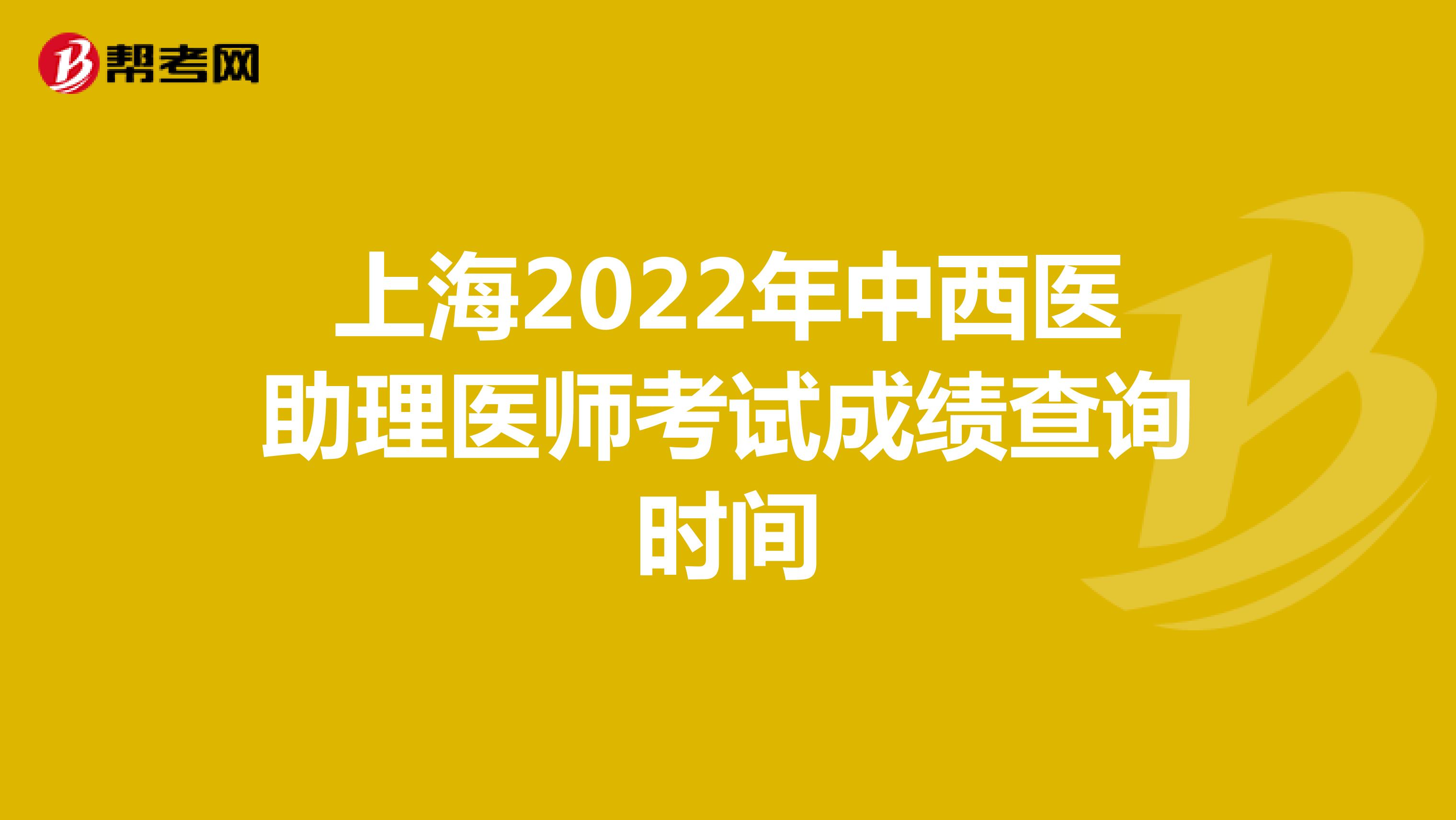 上海2022年中西醫(yī)助理醫(yī)師考試成績查詢時間