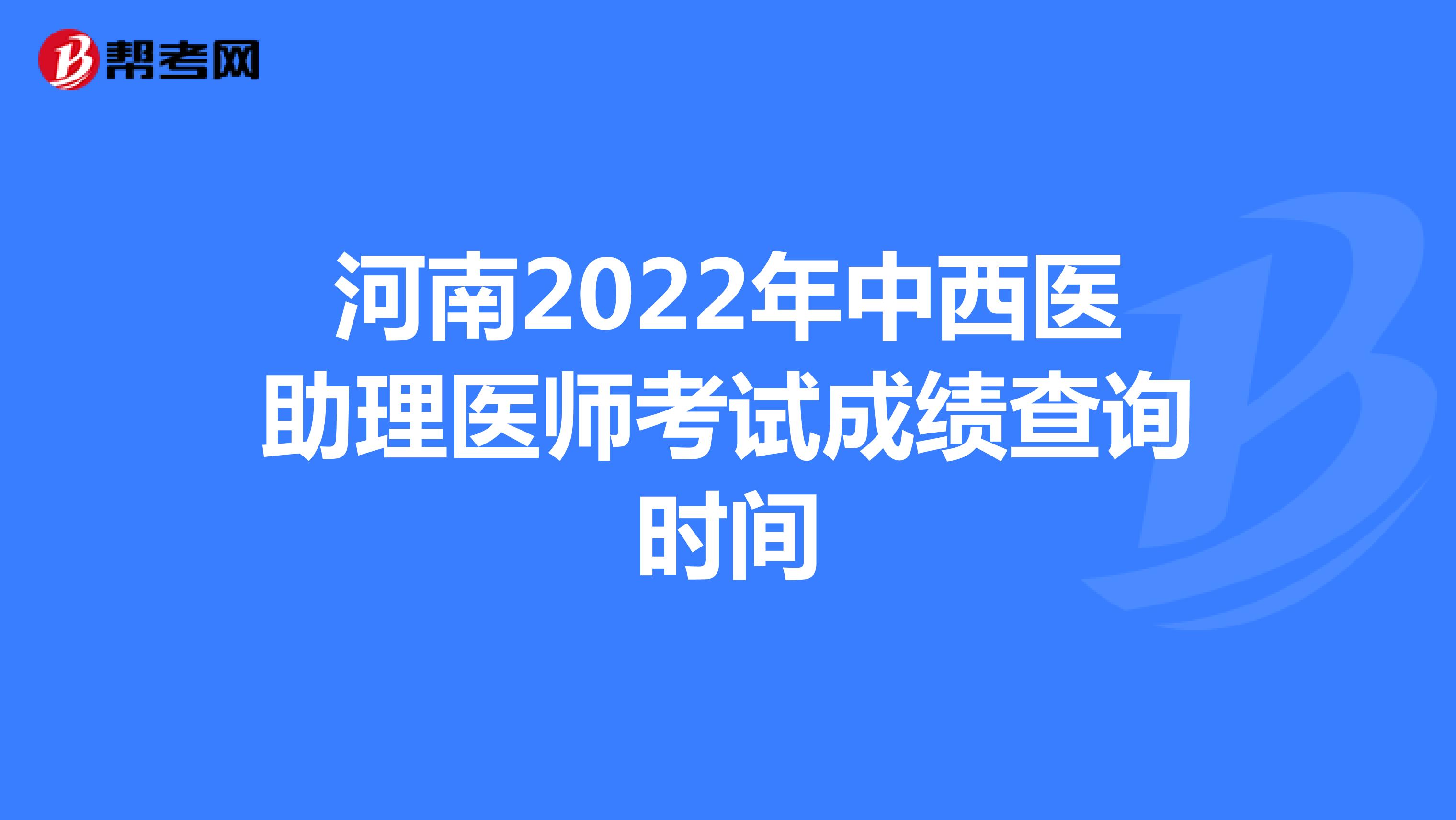 河南2022年中西医助理医师考试成绩查询时间